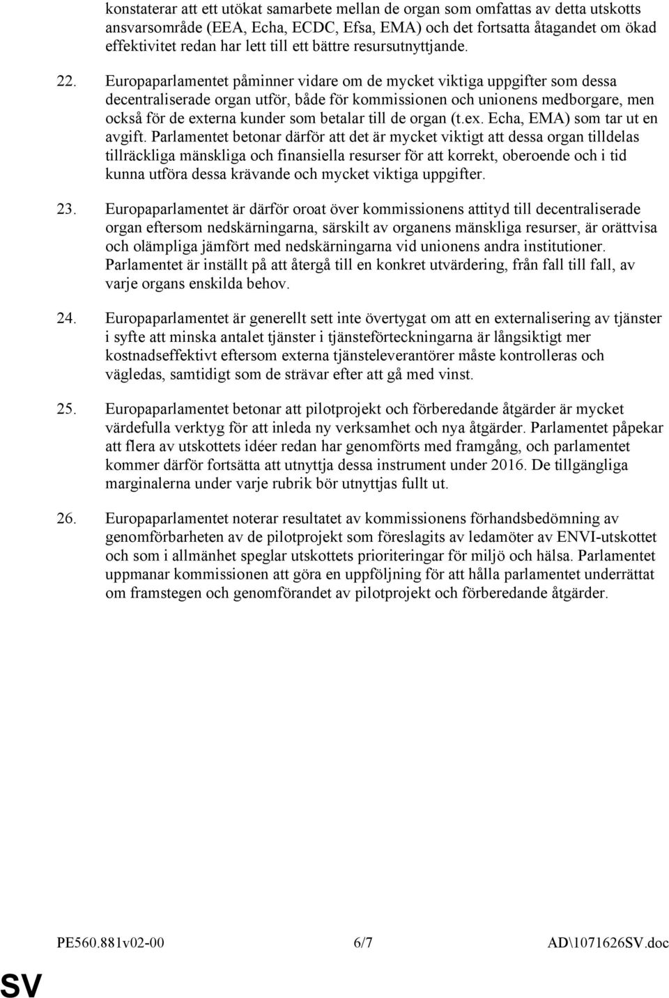 Europaparlamentet påminner vidare om de mycket viktiga uppgifter som dessa decentraliserade organ utför, både för kommissionen och unionens medborgare, men också för de externa kunder som betalar