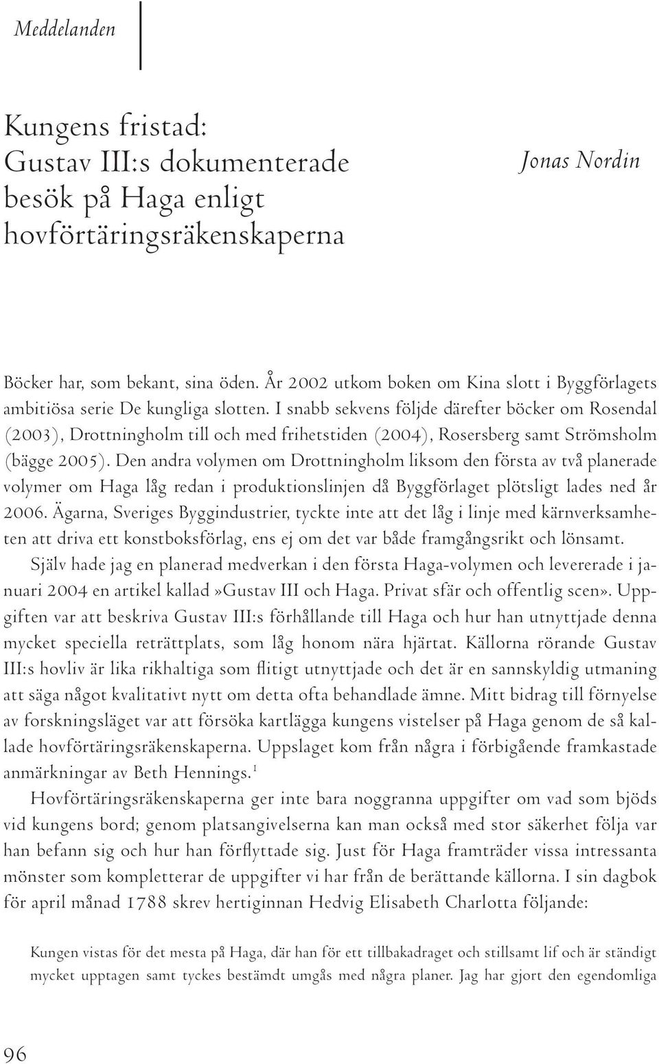 I snabb sekvens följde därefter böcker om Rosendal (2003), Drottningholm till och med frihetstiden (2004), Rosersberg samt Strömsholm (bägge 2005).