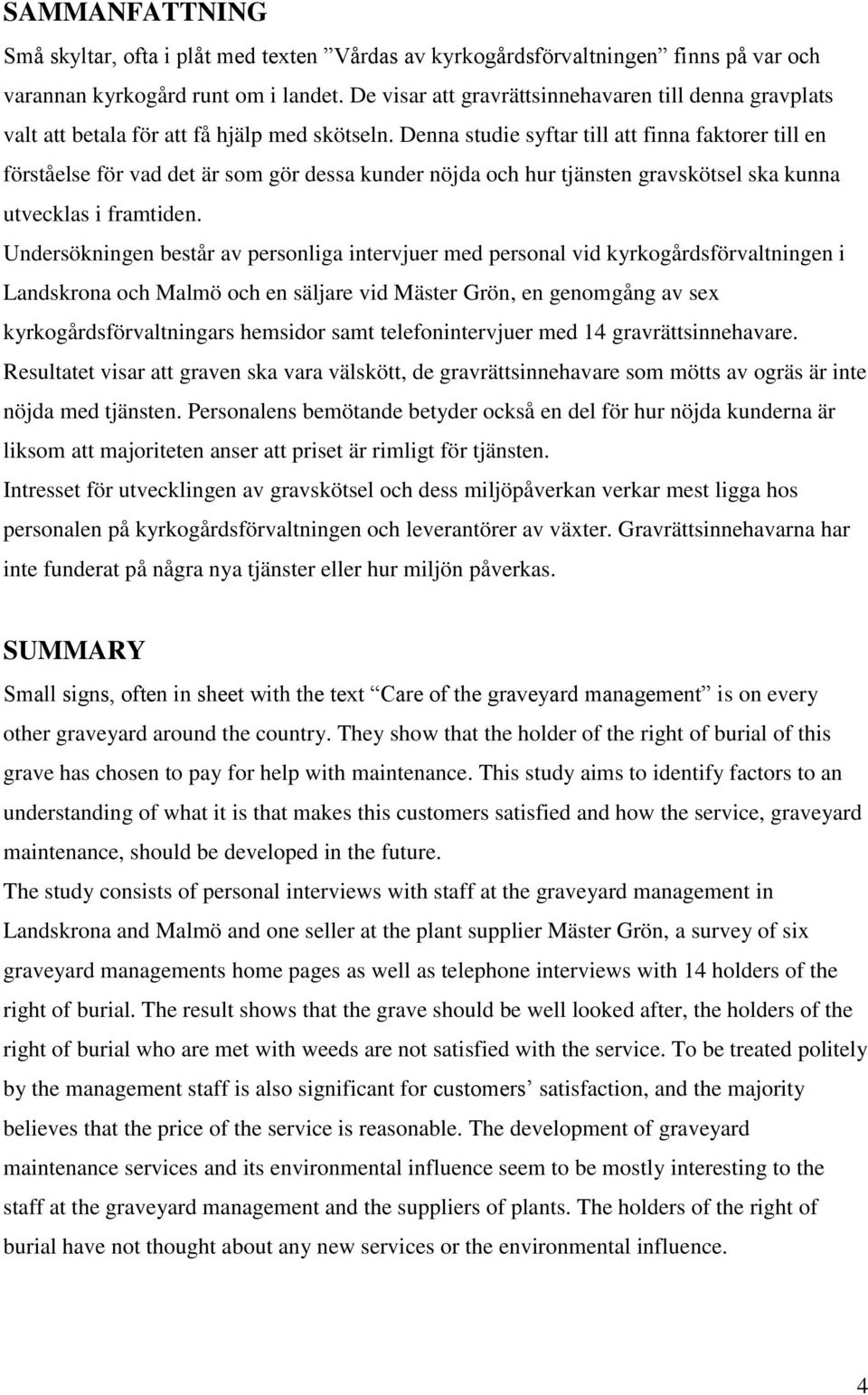 Denna studie syftar till att finna faktorer till en förståelse för vad det är som gör dessa kunder nöjda och hur tjänsten gravskötsel ska kunna utvecklas i framtiden.