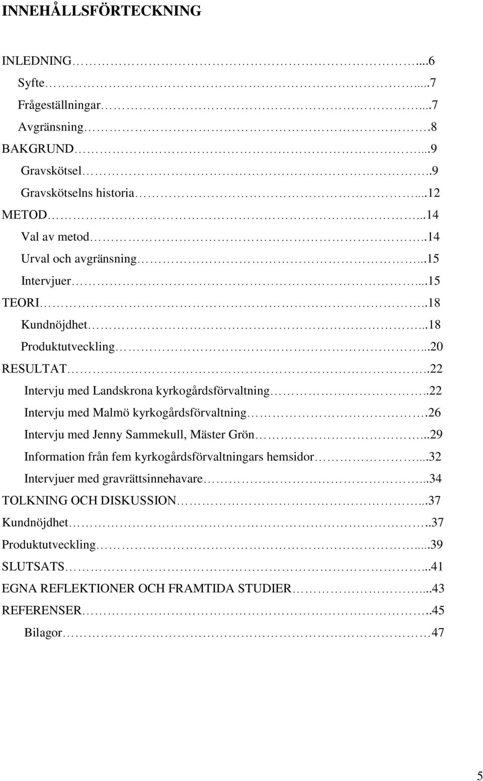 .22 Intervju med Malmö kyrkogårdsförvaltning.26 Intervju med Jenny Sammekull, Mäster Grön...29 Information från fem kyrkogårdsförvaltningars hemsidor.