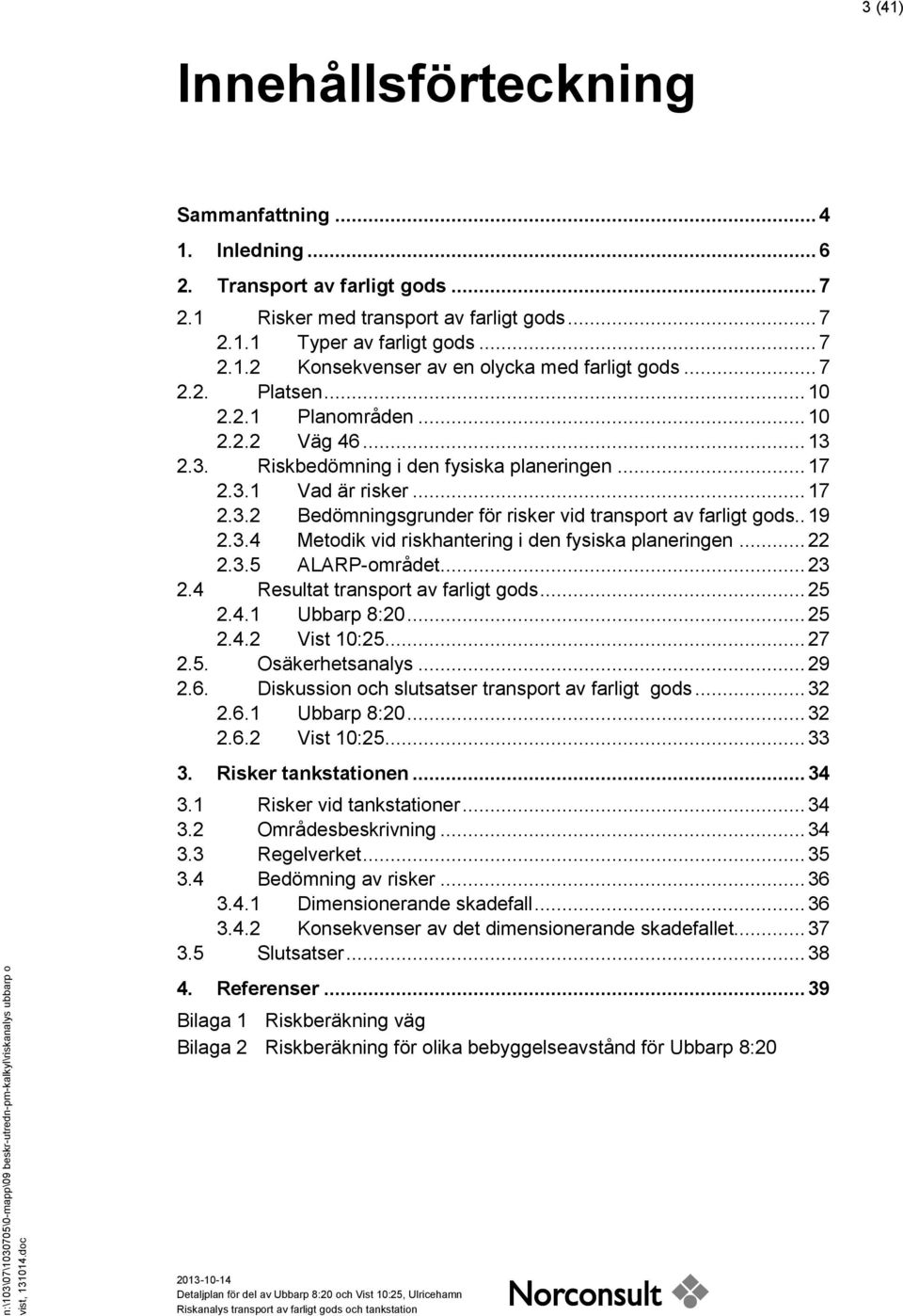 2.3. Riskbedömning i den fysiska planeringen... 17 2.3.1 Vad är risker... 17 2.3.2 Bedömningsgrunder för risker vid transport av farligt gods.. 19 2.3.4 Metodik vid riskhantering i den fysiska planeringen.