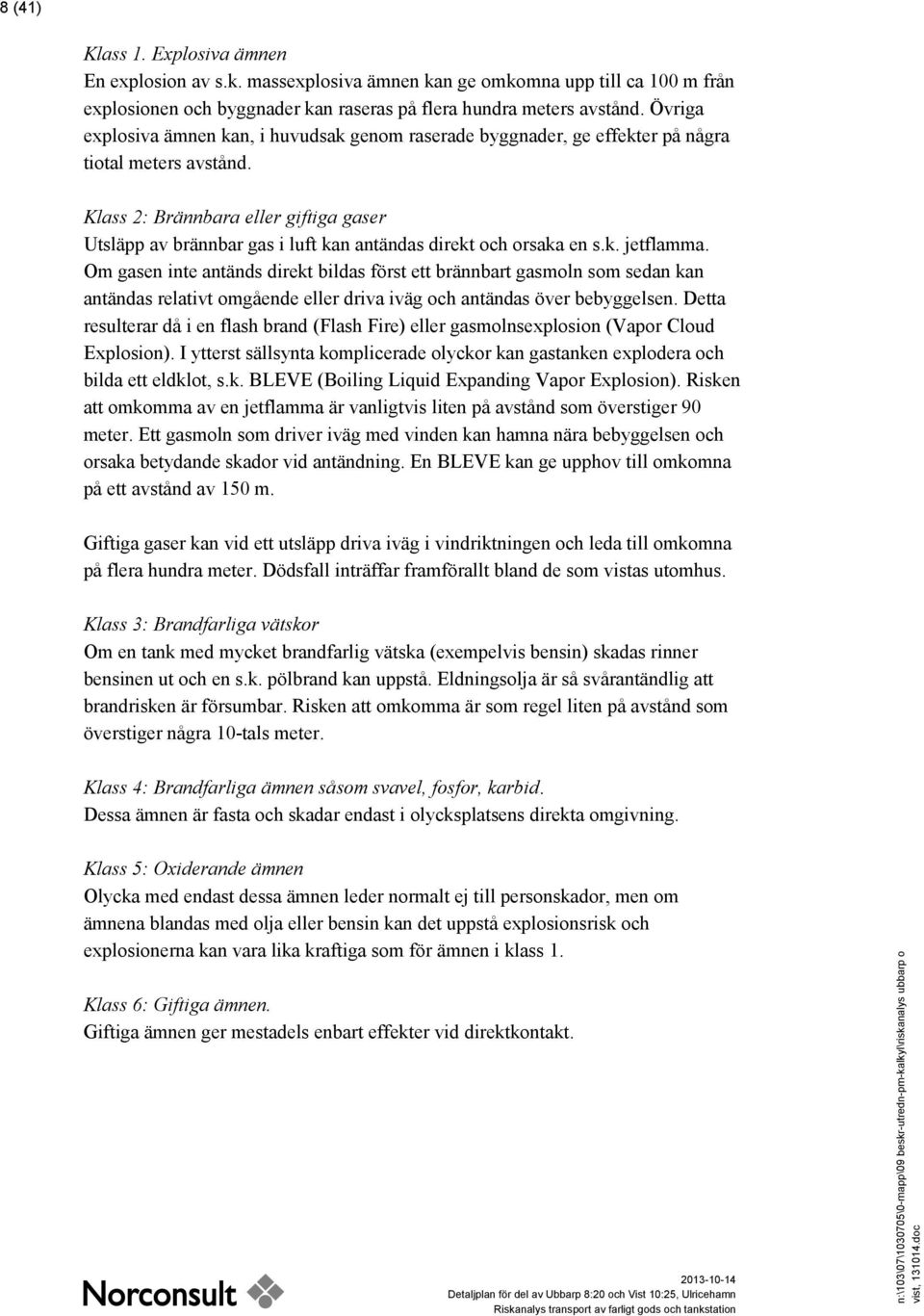 Klass 2: Brännbara eller giftiga gaser Utsläpp av brännbar gas i luft kan antändas direkt och orsaka en s.k. jetflamma.