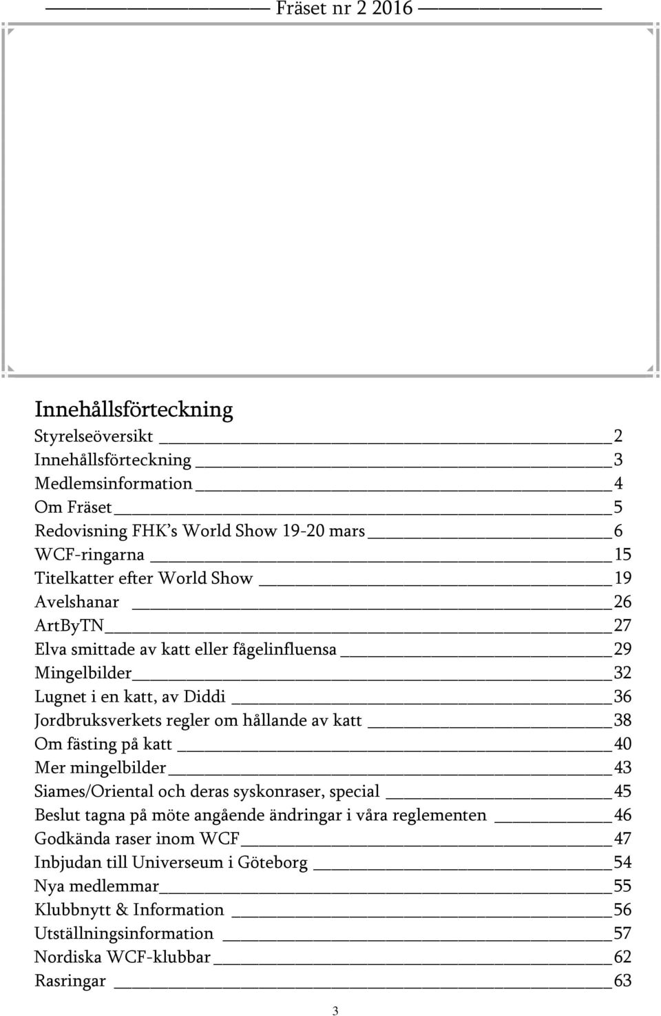 av katt 38 Om fästing på katt 40 Mer mingelbilder 43 Siames/Oriental och deras syskonraser, special 45 Beslut tagna på möte angående ändringar i våra reglementen 46