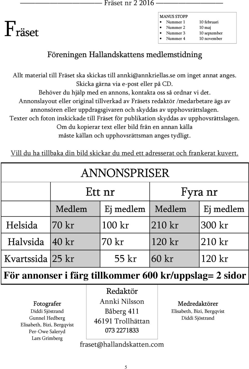 Annonslayout eller original tillverkad av Fräsets redaktör /medarbetare ägs av annonsören eller uppdragsgivaren och skyddas av upphovsrättslagen.