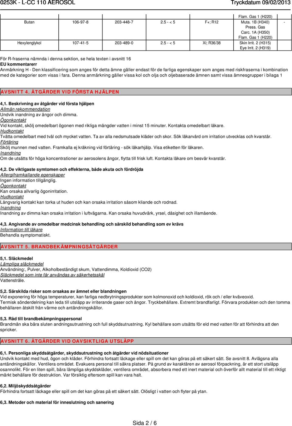 2 (H319) - För R-fraserna nämnda i denna sektion, se hela texten i avsnitt 16 EU kommentarerr Anmärkning H - Den klassificering som anges för detta ämne gäller endast för de farliga egenskaper som