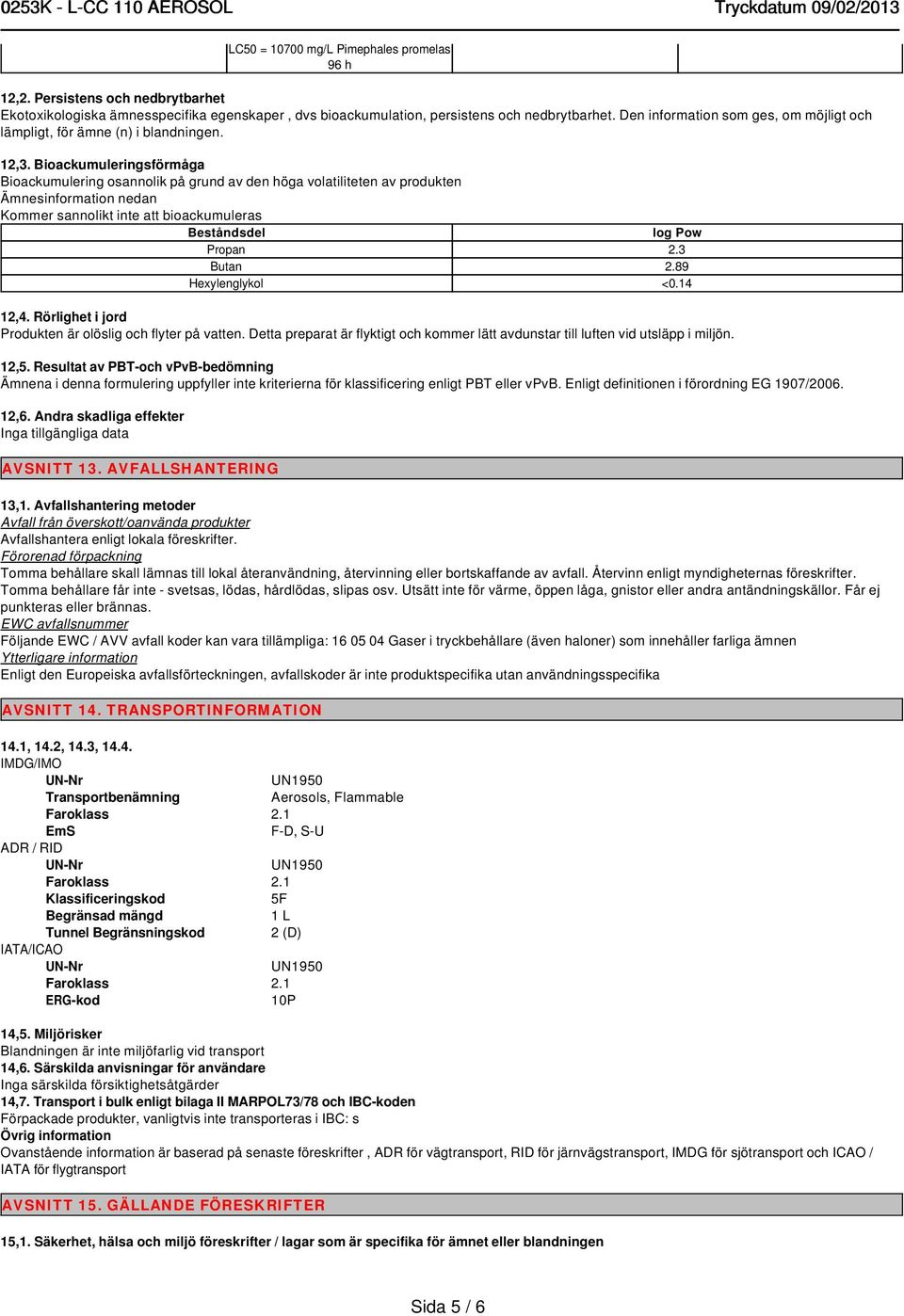 Bioackumuleringsförmåga Bioackumulering osannolik på grund av den höga volatiliteten av produkten Ämnesinformation nedan Kommer sannolikt inte att bioackumuleras Beståndsdel log Pow Propan 2.