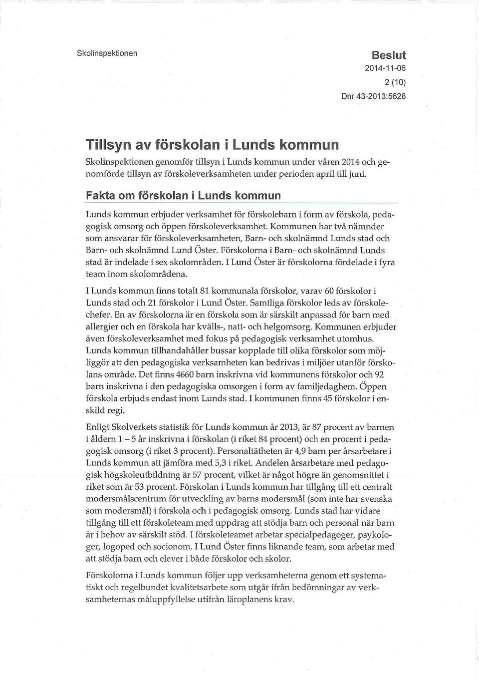 Kommunen har två nämnder som ansvarar för förskoleverksamheten, Barn- och skolnämnd Lunds stad och Barn- och skolnämnd Lund Öster.