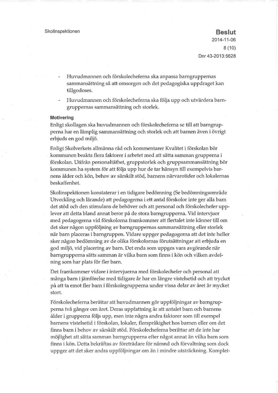 Motivering Enligt skollagen ska huvudmannen och förskolecheferna se till att barngrupperna har en lämplig saimnansätming och storlek och att barnen även i övrigt erbjuds en god miljö.