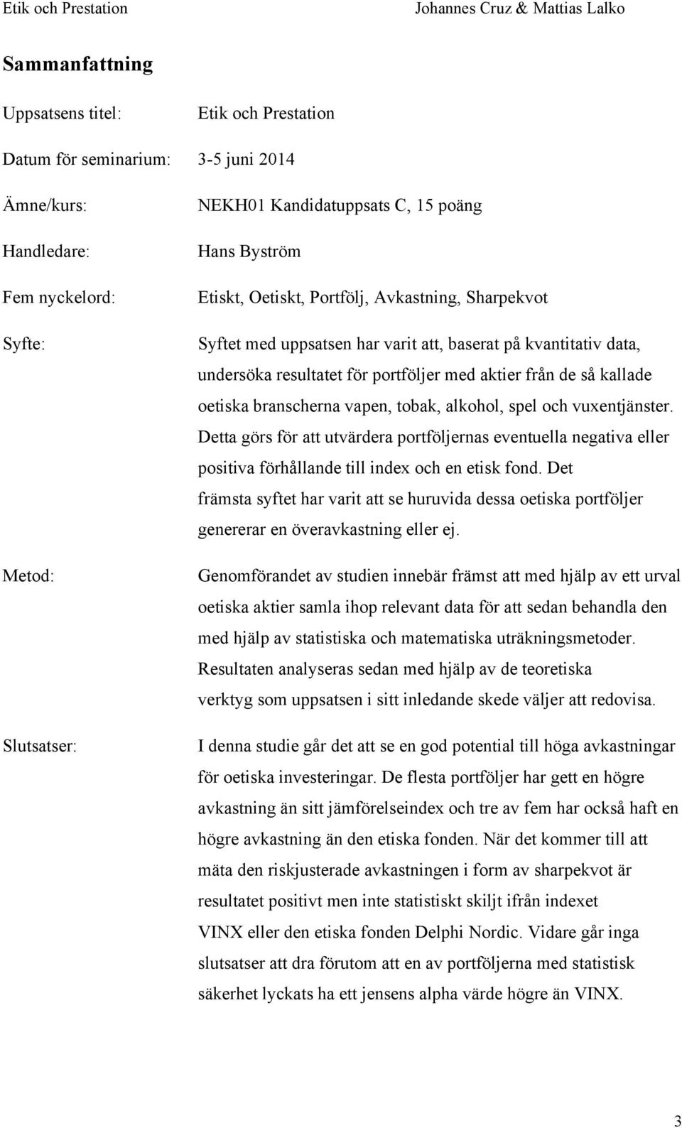 branscherna vapen, tobak, alkohol, spel och vuxentjänster. Detta görs för att utvärdera portföljernas eventuella negativa eller positiva förhållande till index och en etisk fond.