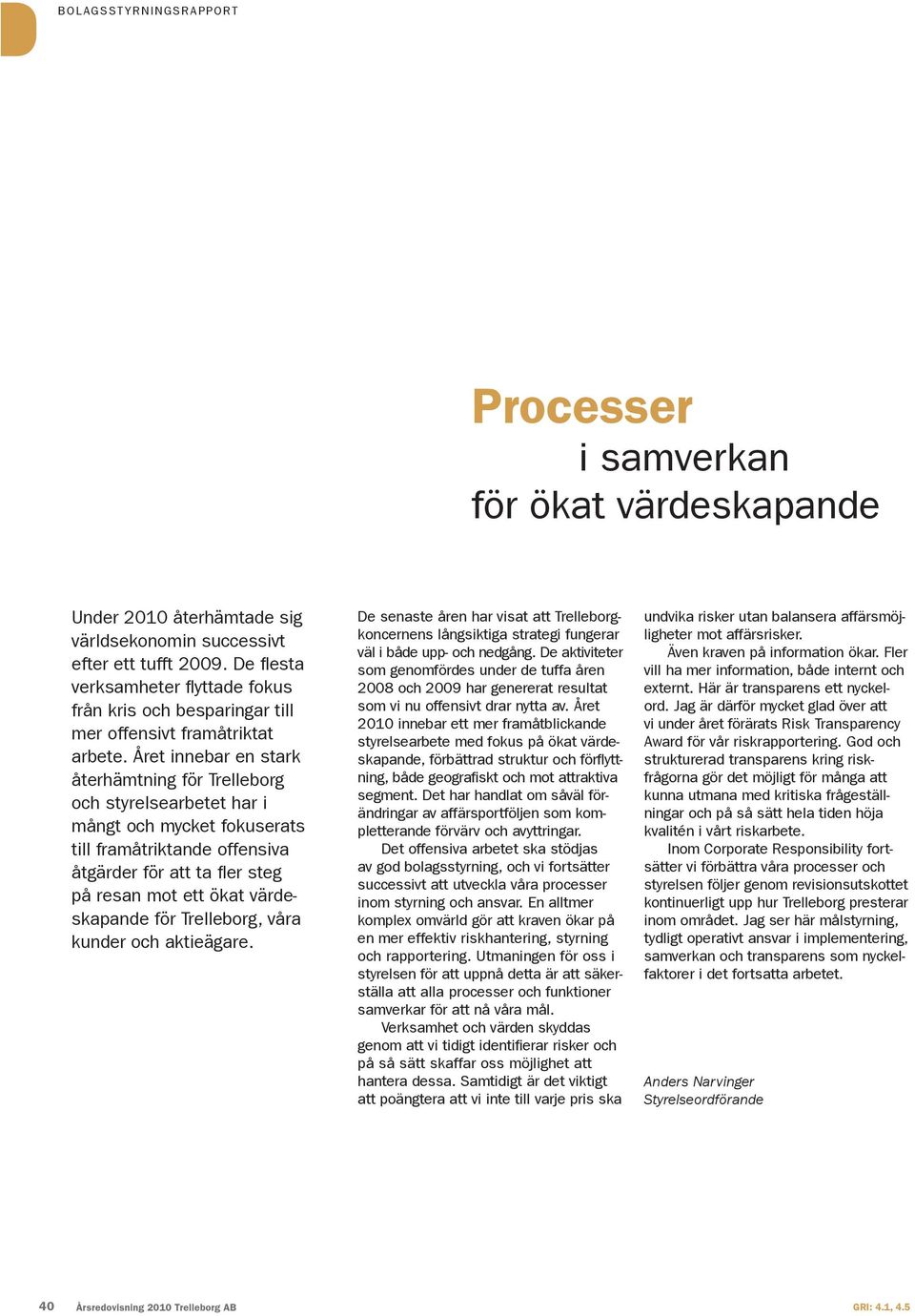 Året innebar en stark återhämtning för trelleborg och styrelsearbetet har i mångt och mycket fokuserats till framåtriktande offensiva åtgärder för att ta fl er steg på resan mot ett ökat