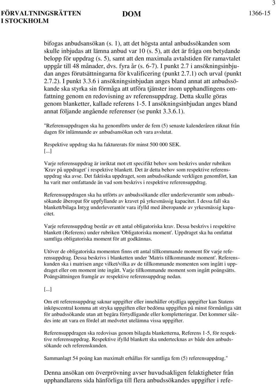 7.2). I punkt 3.3.6 i ansökningsinbjudan anges bland annat att anbudssökande ska styrka sin förmåga att utföra tjänster inom upphandlingens omfattning genom en redovisning av referensuppdrag.