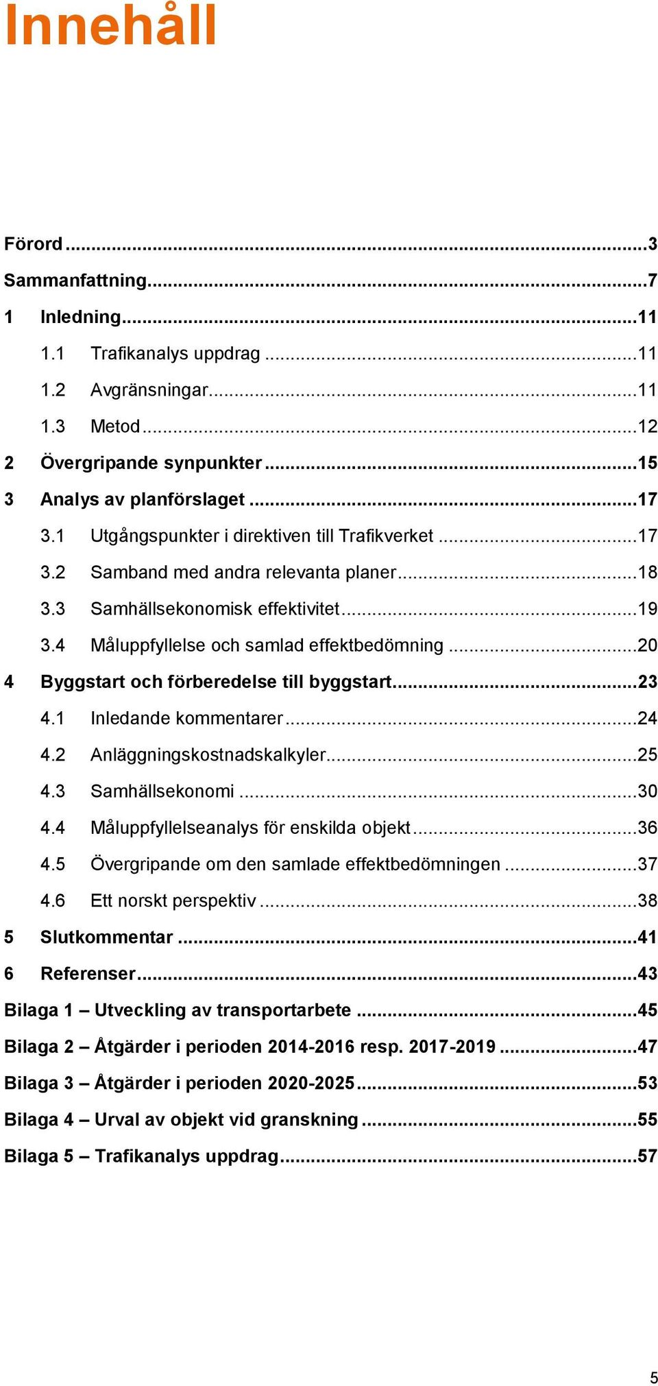 .. 20 4 Byggstart och förberedelse till byggstart... 23 4.1 Inledande kommentarer... 24 4.2 Anläggningskostnadskalkyler... 25 4.3 Samhällsekonomi... 30 4.4 Måluppfyllelseanalys för enskilda objekt.