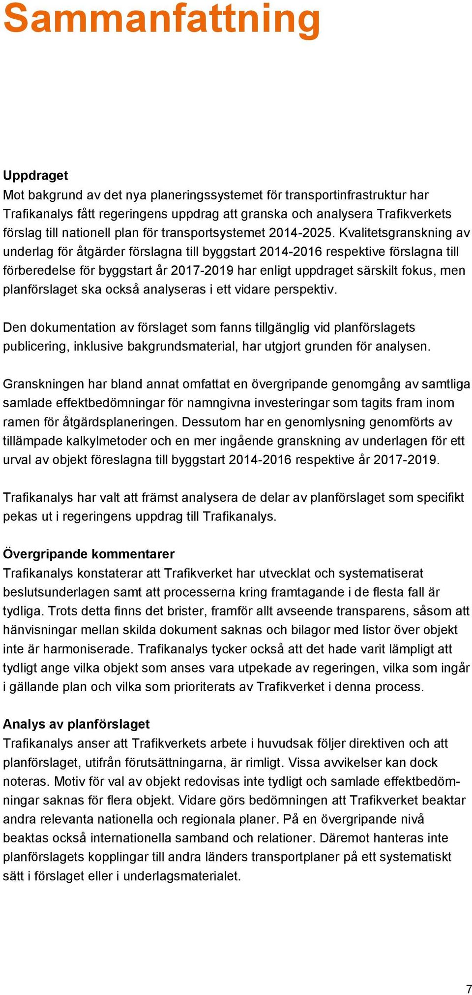 Kvalitetsgranskning av underlag för åtgärder förslagna till byggstart 2014-2016 respektive förslagna till förberedelse för byggstart år 2017-2019 har enligt uppdraget särskilt fokus, men