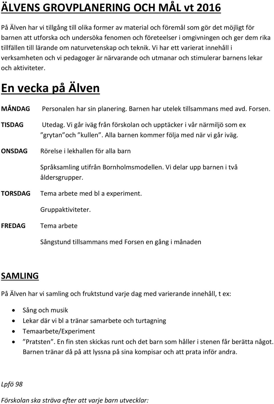 Vi har ett varierat innehåll i verksamheten och vi pedagoger är närvarande och utmanar och stimulerar barnens lekar och aktiviteter.