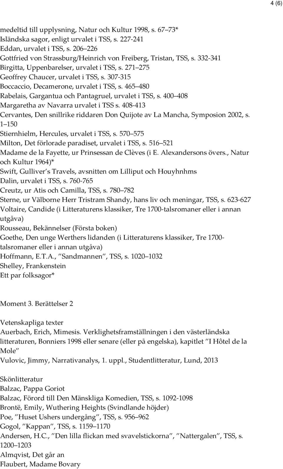 307-315 Boccaccio, Decamerone, urvalet i TSS, s. 465 480 Rabelais, Gargantua och Pantagruel, urvalet i TSS, s. 400 408 Margaretha av Navarra urvalet i TSS s.