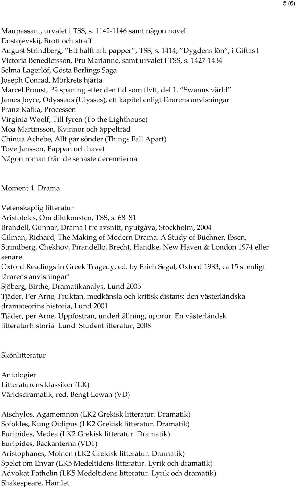 1427-1434 Selma Lagerlöf, Gösta Berlings Saga Joseph Conrad, Mörkrets hjärta Marcel Proust, På spaning efter den tid som flytt, del 1, Swanns värld James Joyce, Odysseus (Ulysses), ett kapitel enligt