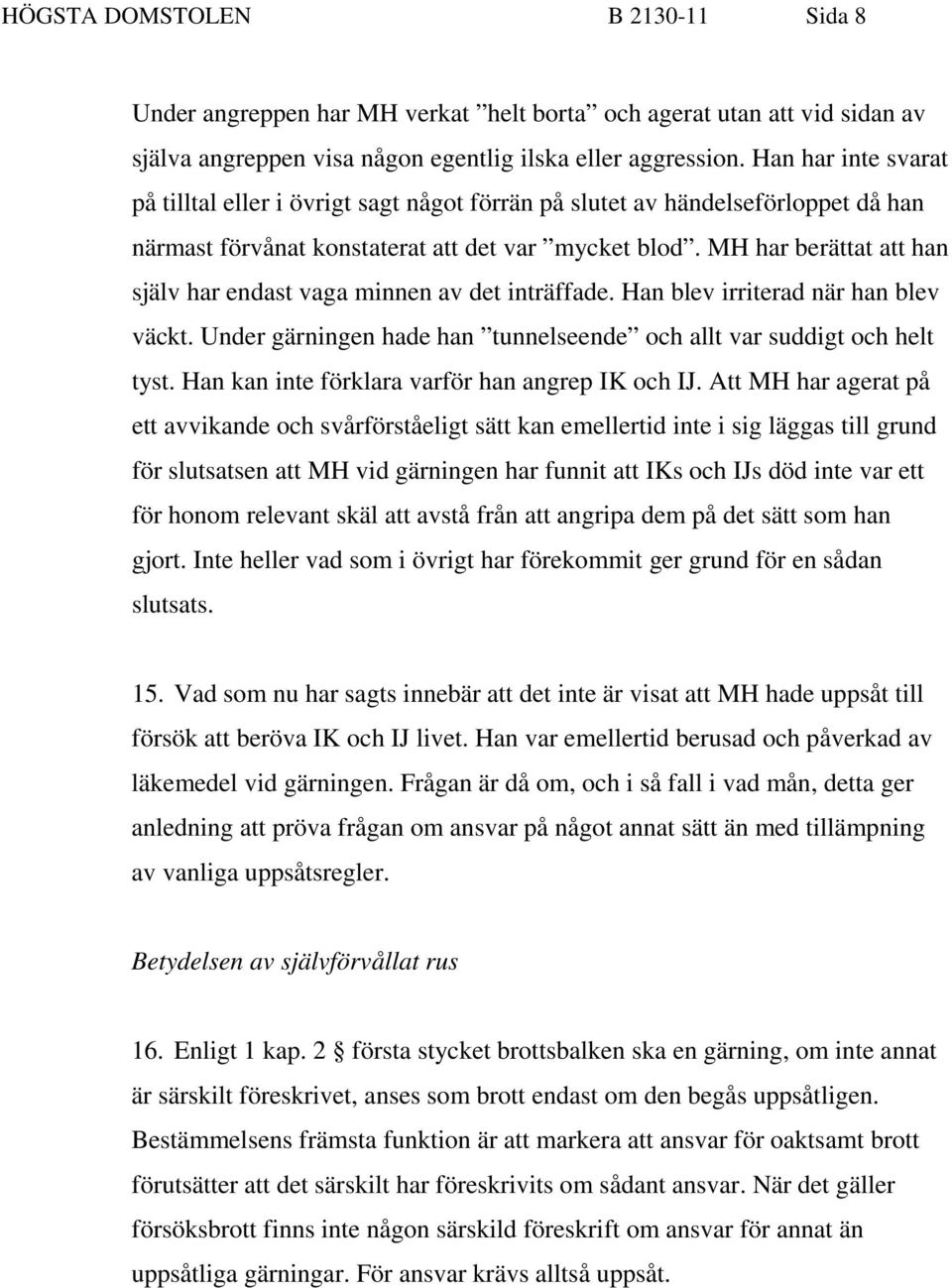 MH har berättat att han själv har endast vaga minnen av det inträffade. Han blev irriterad när han blev väckt. Under gärningen hade han tunnelseende och allt var suddigt och helt tyst.