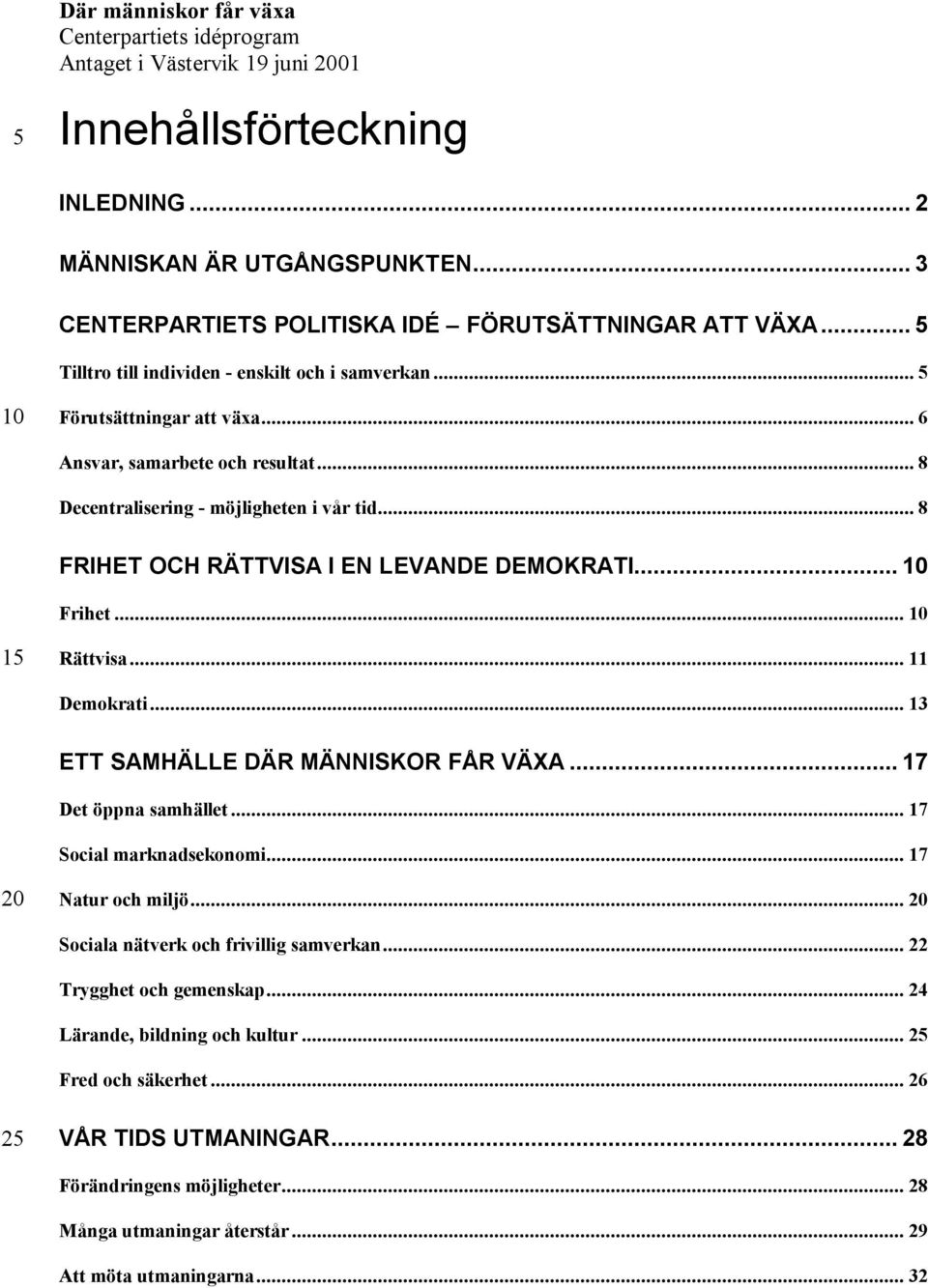 .. 8 Decentralisering - möjligheten i vår tid... 8 FRIHET OCH RÄTTVISA I EN LEVANDE DEMOKRATI... Frihet... 1 Rättvisa... 11 Demokrati... 13 ETT SAMHÄLLE DÄR MÄNNISKOR FÅR VÄXA... 17 Det öppna samhället.