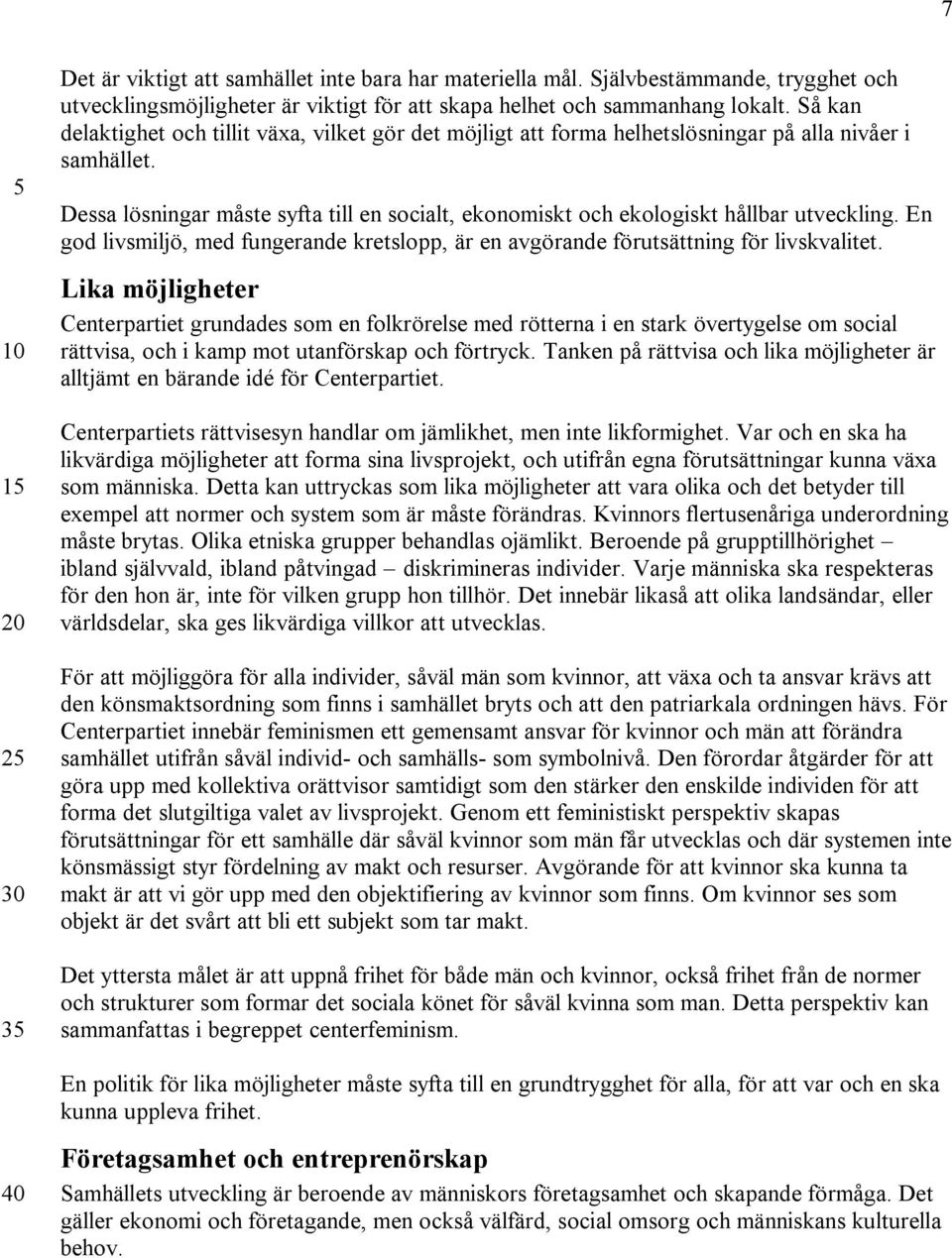 Dessa lösningar måste syfta till en socialt, ekonomiskt och ekologiskt hållbar utveckling. En god livsmiljö, med fungerande kretslopp, är en avgörande förutsättning för livskvalitet.