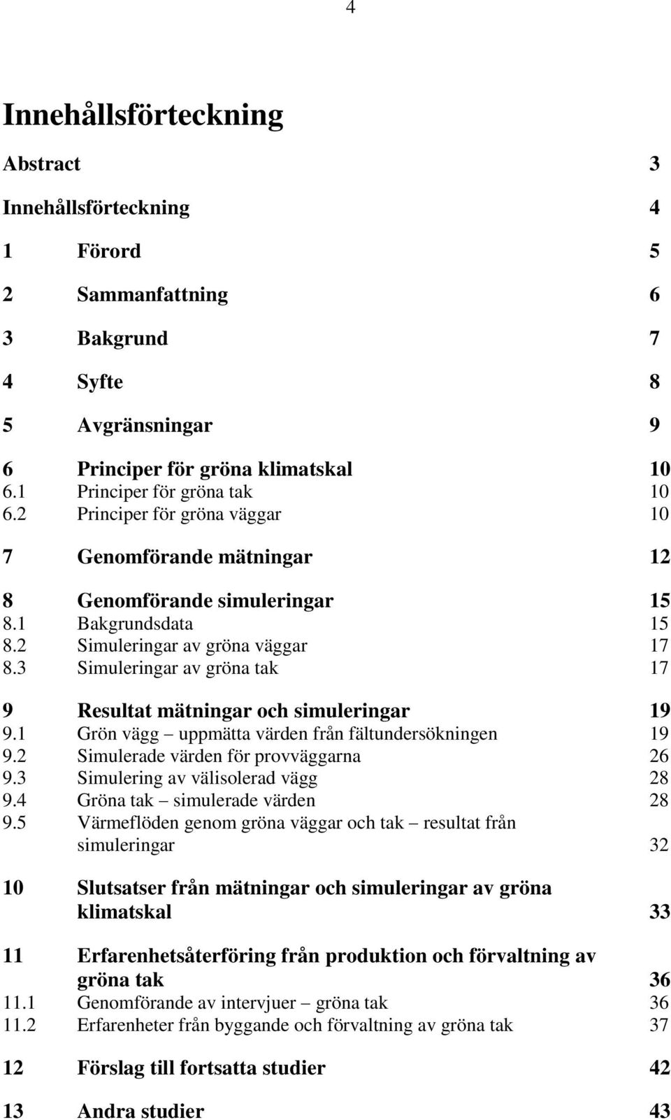 3 Simuleringar av gröna tak 17 9 Resultat mätningar och simuleringar 19 9.1 Grön vägg uppmätta värden från fältundersökningen 19 9.2 Simulerade värden för provväggarna 26 9.