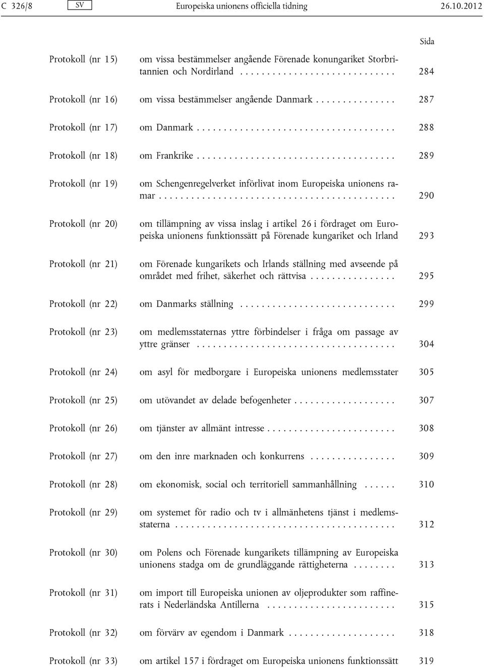 .................................... 289 Protokoll (nr 19) Protokoll (nr 20) Protokoll (nr 21) om Schengenregelverket införlivat inom Europeiska unionens ramar.