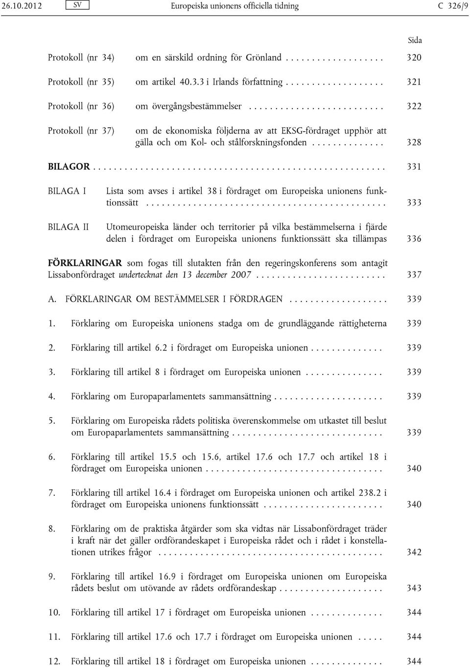 ............. 328 BILAGOR........................................................ 331 BILAGA I BILAGA II Lista som avses i artikel 38 i fördraget om Europeiska unionens funktionssätt.