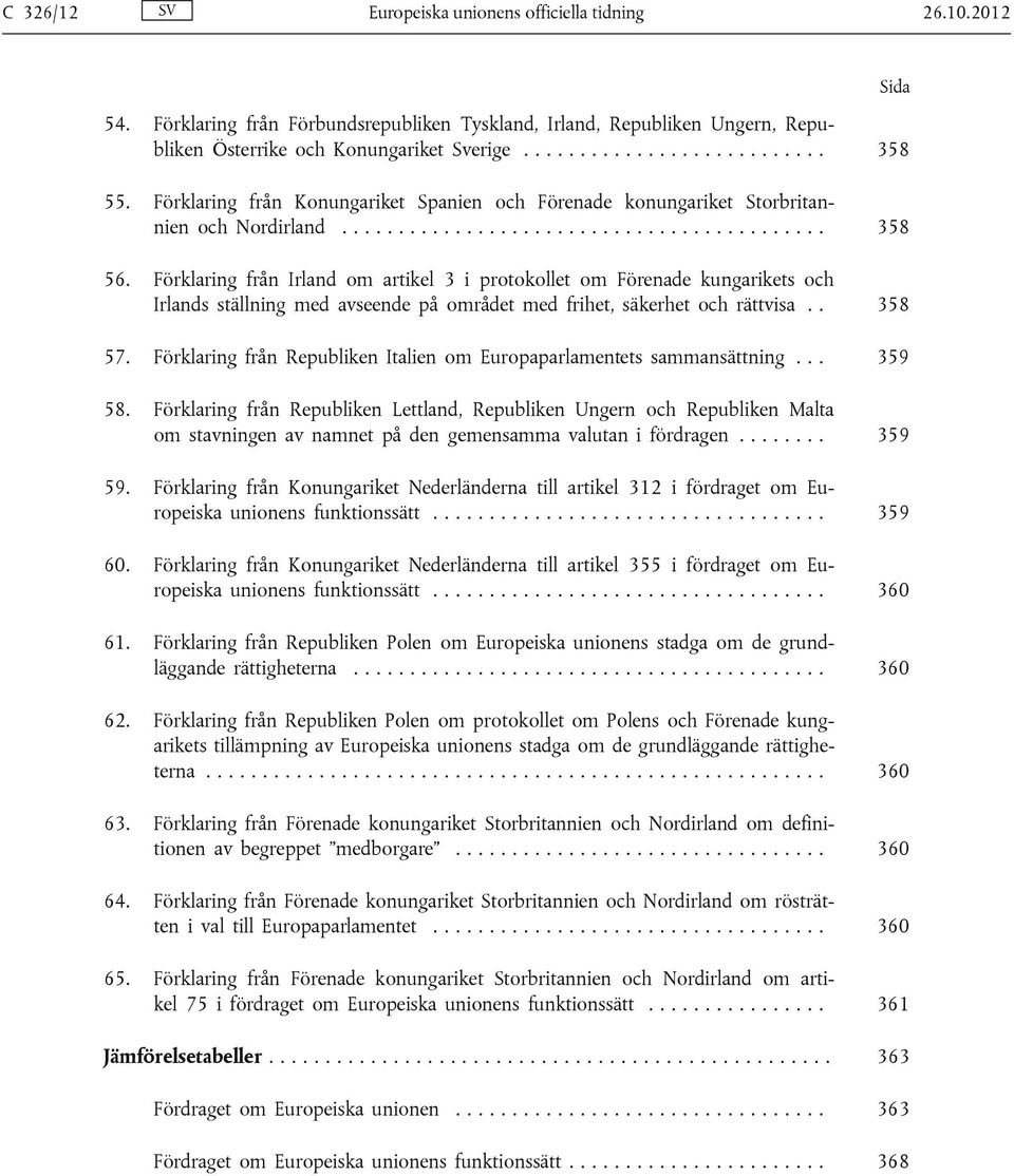 Förklaring från Irland om artikel 3 i protokollet om Förenade kungarikets och Irlands ställning med avseende på området med frihet, säkerhet och rättvisa.. 358 57.