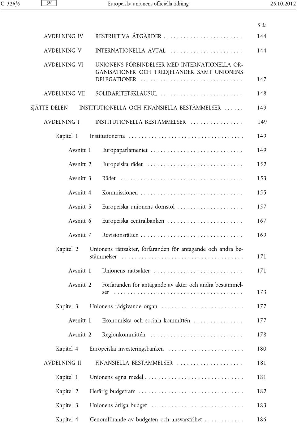 ........................ 148 SJÄTTE DELEN INSTITUTIONELLA OCH FINANSIELLA BESTÄMMELSER...... 149 AVDELNING I INSTITUTIONELLA BESTÄMMELSER................ 149 Kapitel 1 Institutionerna.