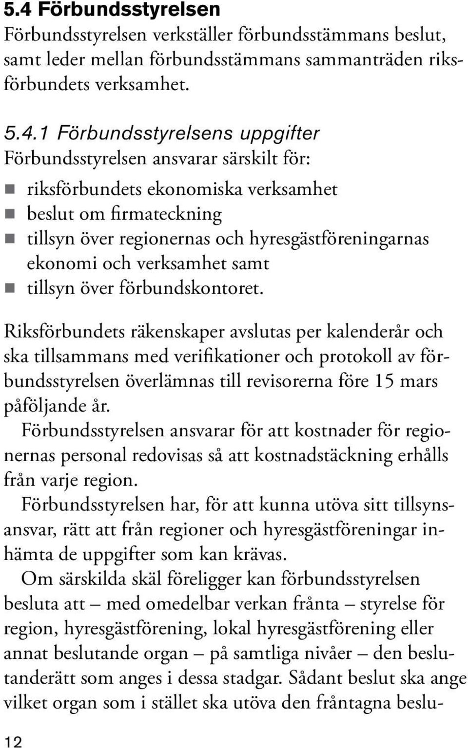 förbundskontoret. Riksförbundets räkenskaper avslutas per kalenderår och ska tillsammans med verifikationer och protokoll av förbundsstyrelsen överlämnas till revisorerna före 15 mars påföljande år.