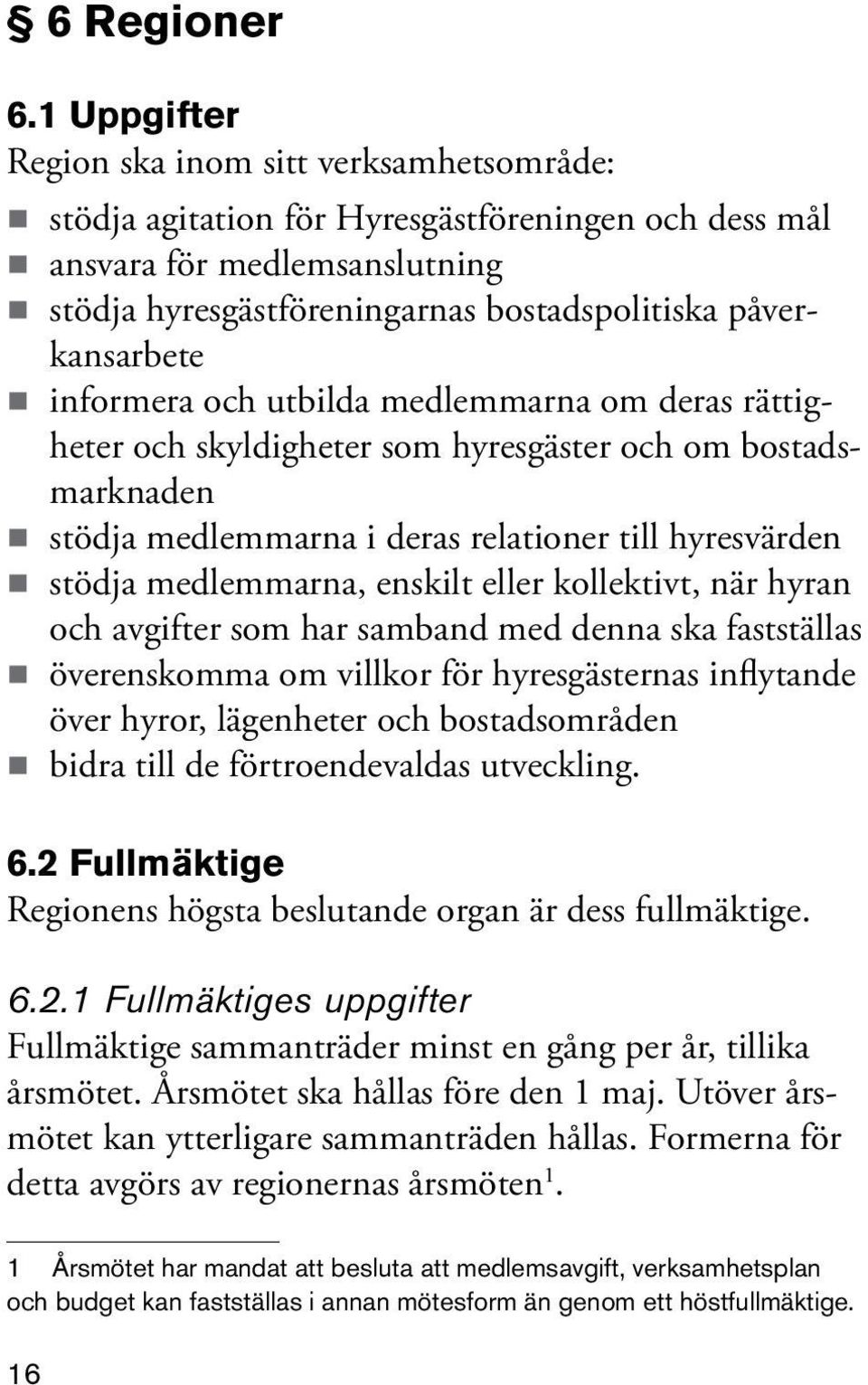 informera och utbilda medlemmarna om deras rättigheter och skyldigheter som hyresgäster och om bostadsmarknaden stödja medlemmarna i deras relationer till hyresvärden stödja medlemmarna, enskilt