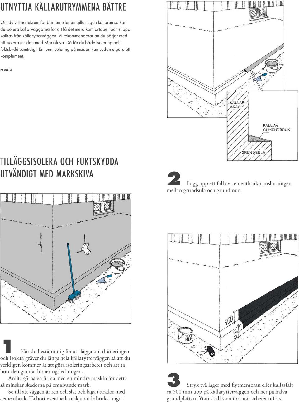 PAROC.SE TILLÄGGSISOLERA OCH FUKTSKYDDA UTVÄNDIGT MED MARKSKIVA Lägg upp ett fall av cementbruk i anslutningen mellan grundsula och grundmur.