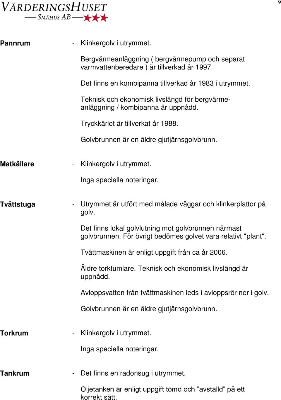 Matkällare Tvättstuga - Utrymmet är utfört med målade väggar och klinkerplattor på golv. Det finns lokal golvlutning mot golvbrunnen närmast golvbrunnen.