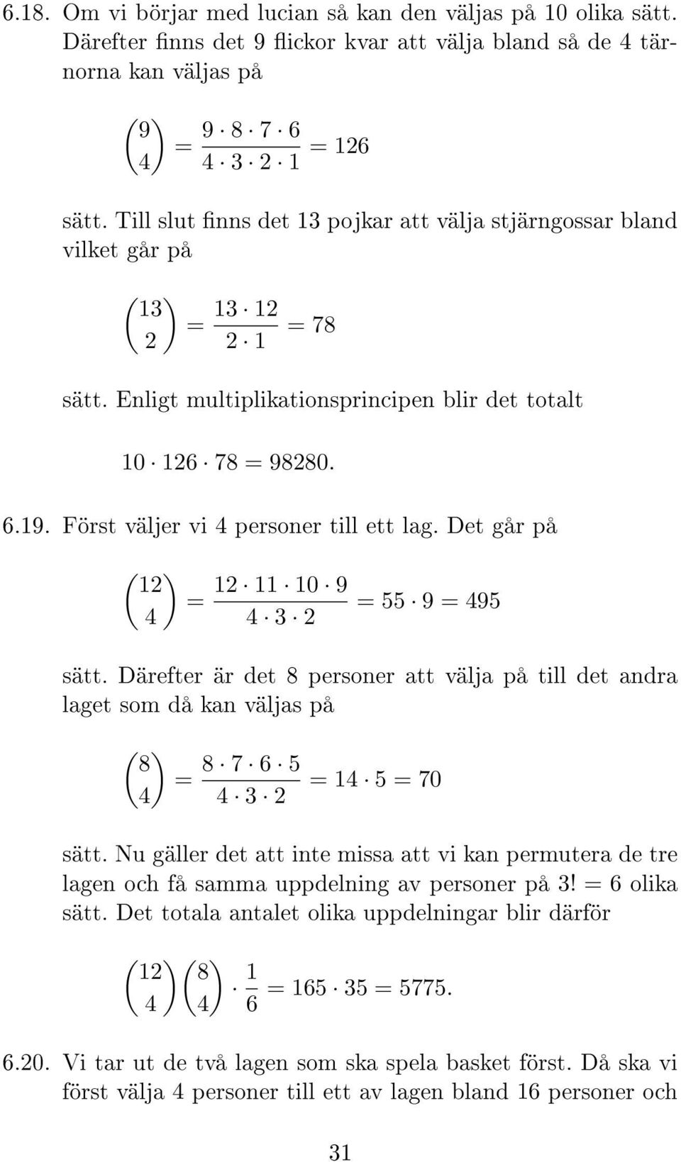 Först väljer vi personer till ett lag. Det går på ( 1 1 11 10 9 = = 55 9 = 95 sätt. Därefter är det 8 personer att välja på till det andra laget som då kan väljas på ( 8 = 8 7 6 5 = 1 5 = 70 sätt.