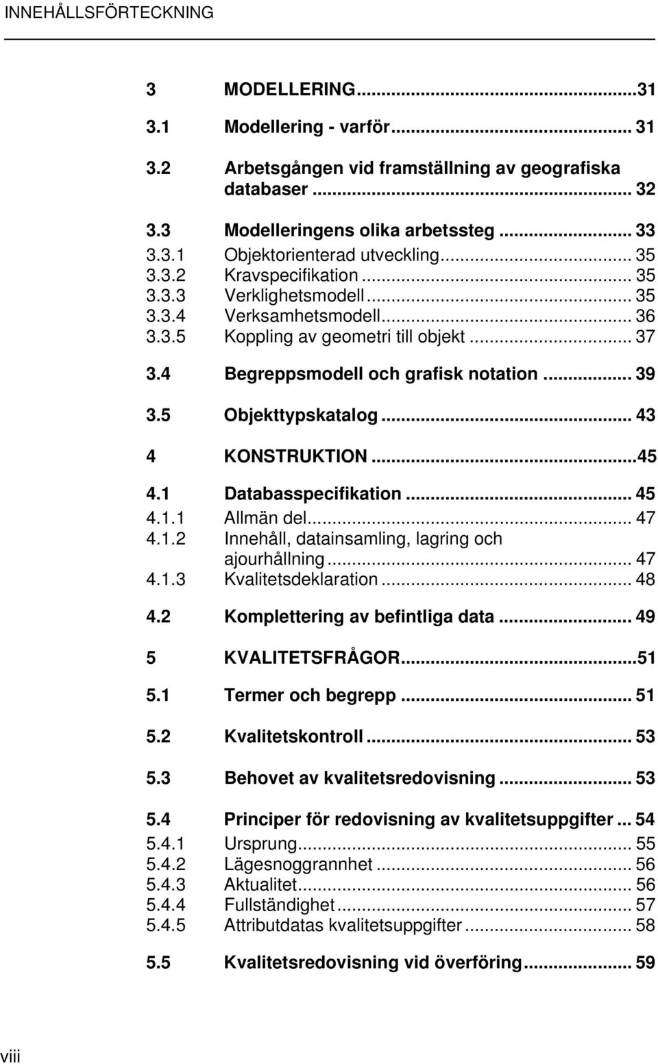 5 Objekttypskatalog... 43 4 KONSTRUKTION...45 4.1 Databasspecifikation... 45 4.1.1 Allmän del... 47 4.1.2 Innehåll, datainsamling, lagring och ajourhållning... 47 4.1.3 Kvalitetsdeklaration... 48 4.