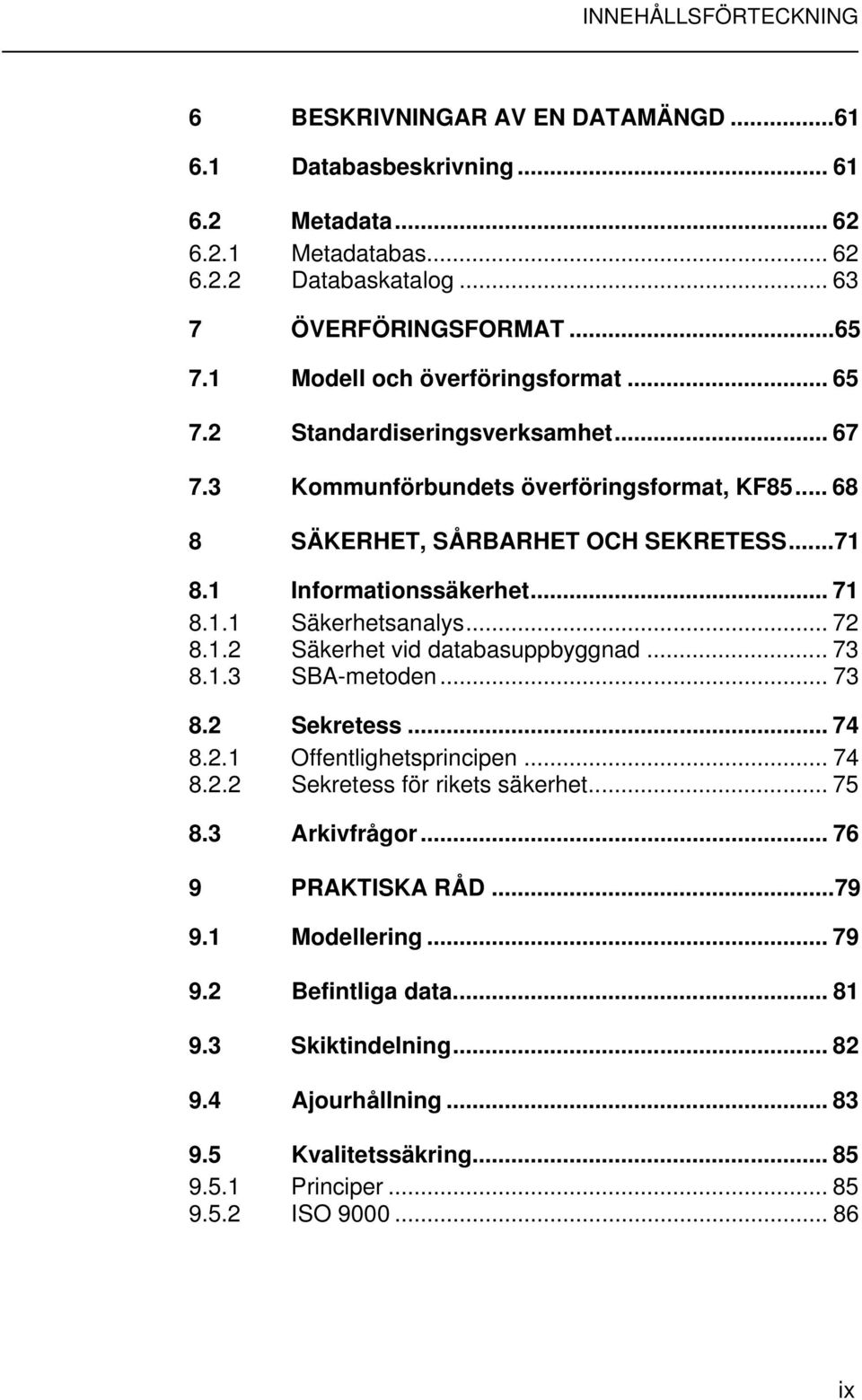 1.1 Säkerhetsanalys... 72 8.1.2 Säkerhet vid databasuppbyggnad... 73 8.1.3 SBA-metoden... 73 8.2 Sekretess... 74 8.2.1 Offentlighetsprincipen... 74 8.2.2 Sekretess för rikets säkerhet... 75 8.