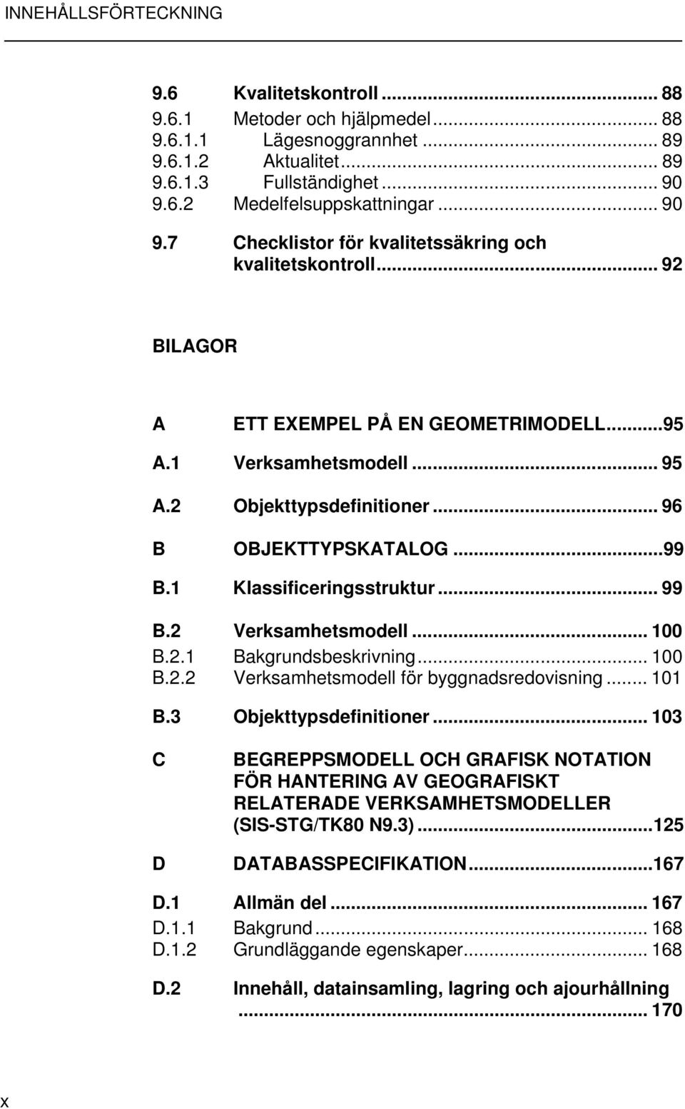 ..99 B.1 Klassificeringsstruktur... 99 B.2 Verksamhetsmodell... 100 B.2.1 Bakgrundsbeskrivning... 100 B.2.2 Verksamhetsmodell för byggnadsredovisning... 101 B.3 Objekttypsdefinitioner.