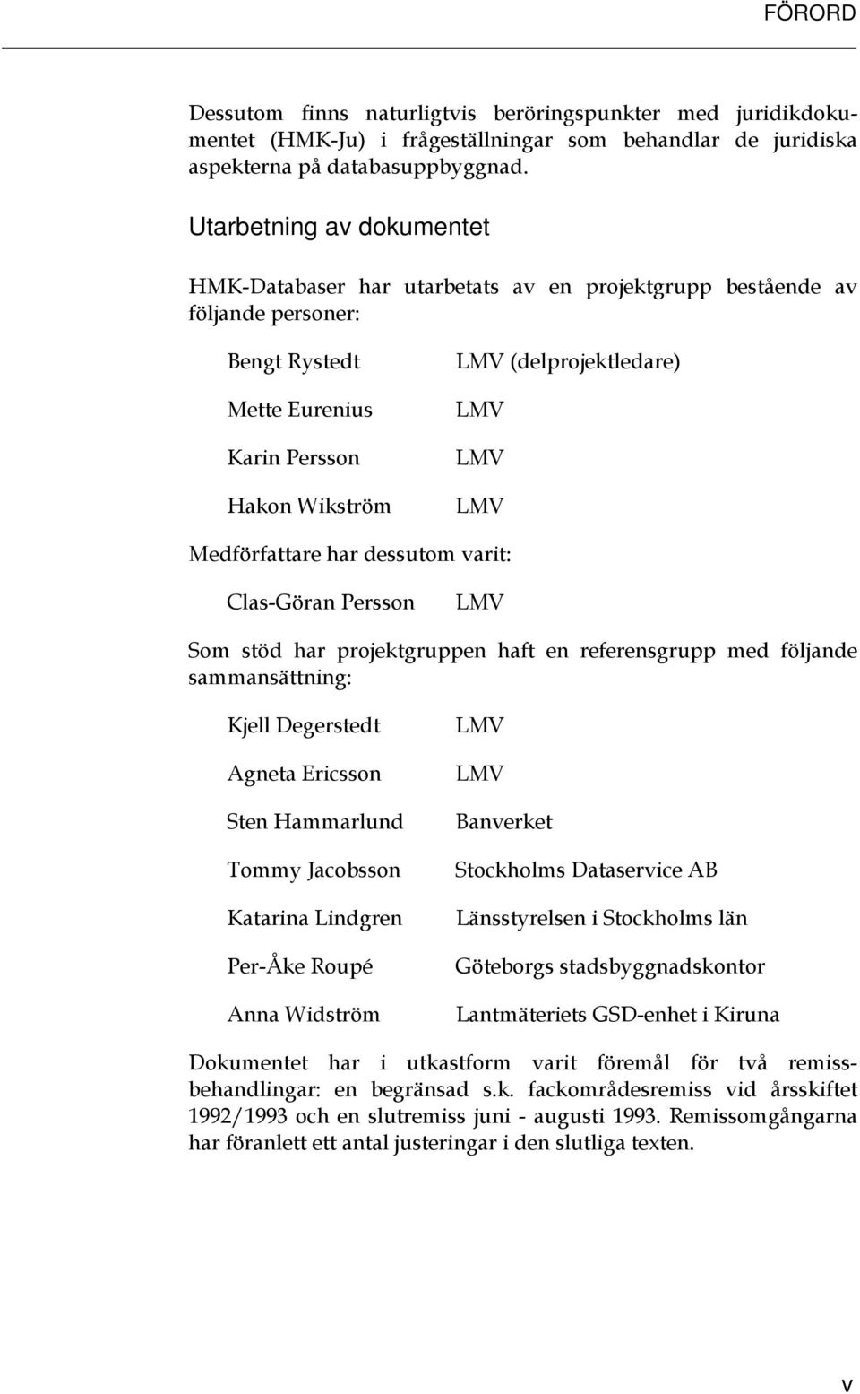 Medförfattare har dessutom varit: Clas-Göran Persson LMV Som stöd har projektgruppen haft en referensgrupp med följande sammansättning: Kjell Degerstedt Agneta Ericsson Sten Hammarlund Tommy