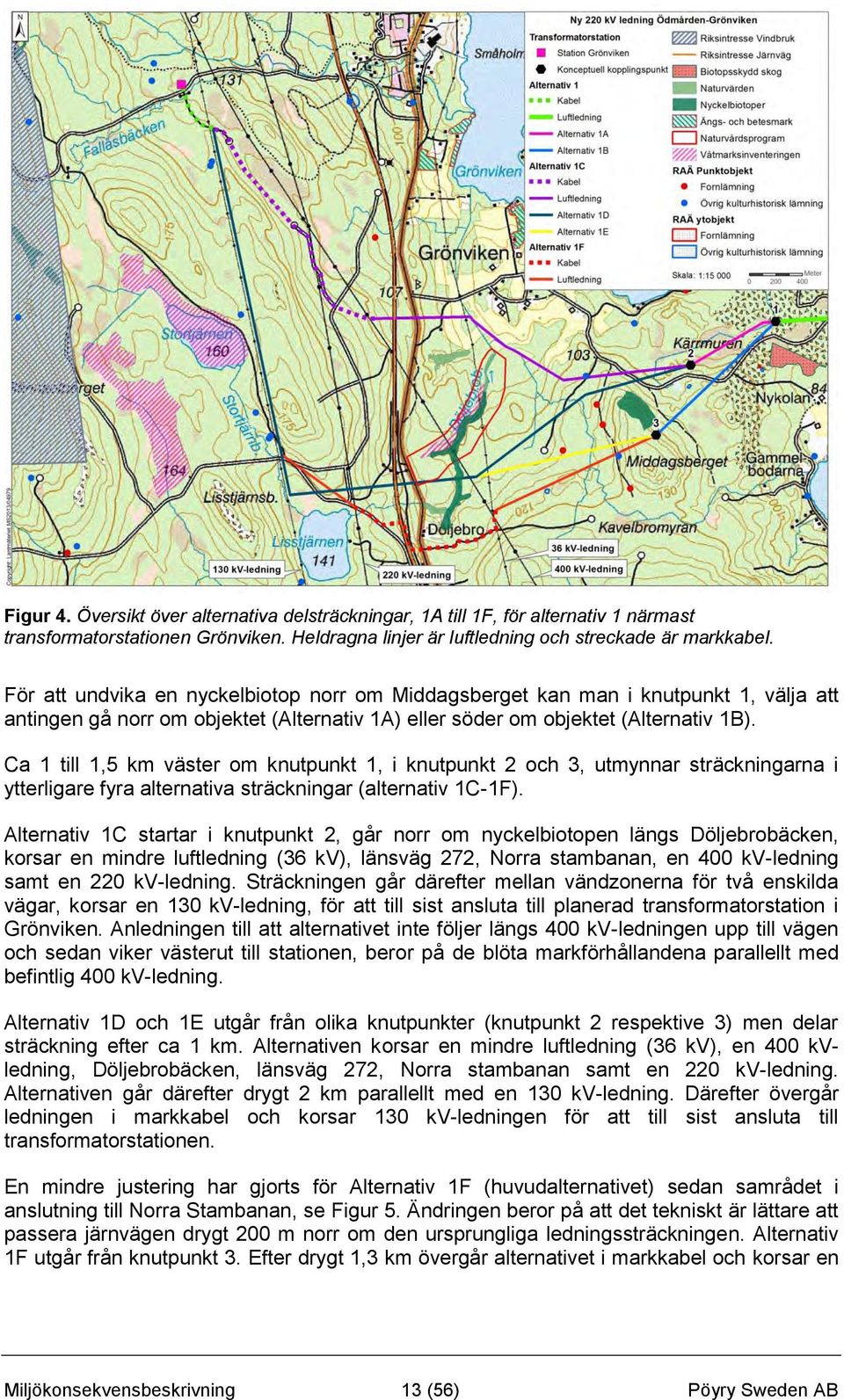 Ca 1 till 1,5 km väster om knutpunkt 1, i knutpunkt 2 och 3, utmynnar sträckningarna i ytterligare fyra alternativa sträckningar (alternativ 1C-1F).