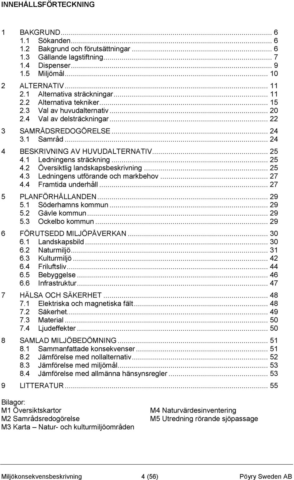 .. 24 4 BESKRIVNING AV HUVUDALTERNATIV... 25 4.1 Ledningens sträckning... 25 4.2 Översiktlig landskapsbeskrivning... 25 4.3 Ledningens utförande och markbehov... 27 4.4 Framtida underhåll.