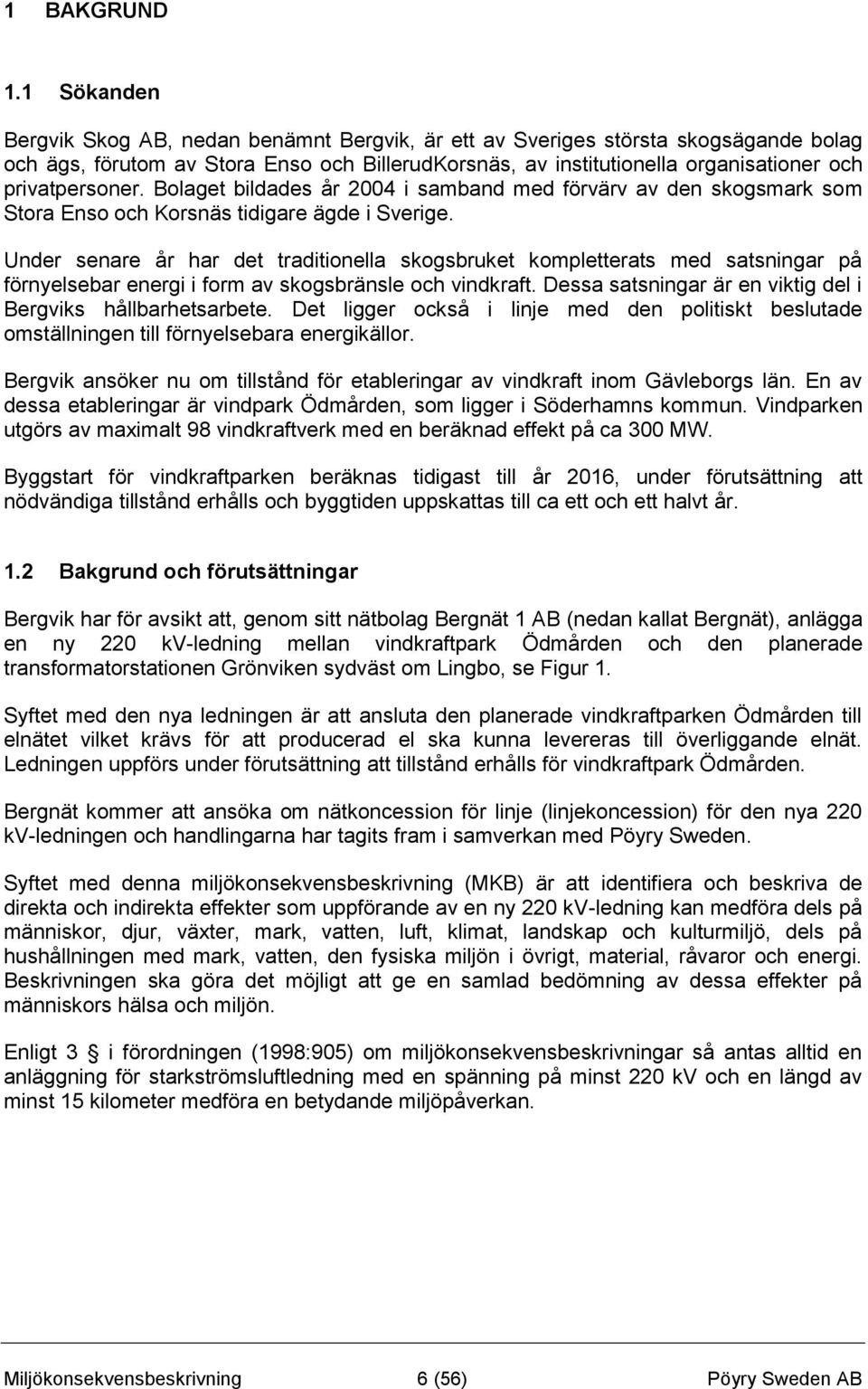 privatpersoner. Bolaget bildades år 2004 i samband med förvärv av den skogsmark som Stora Enso och Korsnäs tidigare ägde i Sverige.