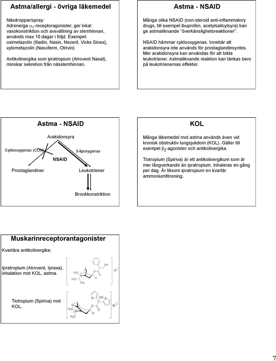 Astma - NSAID Många olika NSAID (non-steroid anti-inflammatory drugs, till exempel ibuprofen, acetylsalicylsyra) kan ge astmaliknande överkänslighetsreaktioner. NSAID hämmar cyklooxygenas.