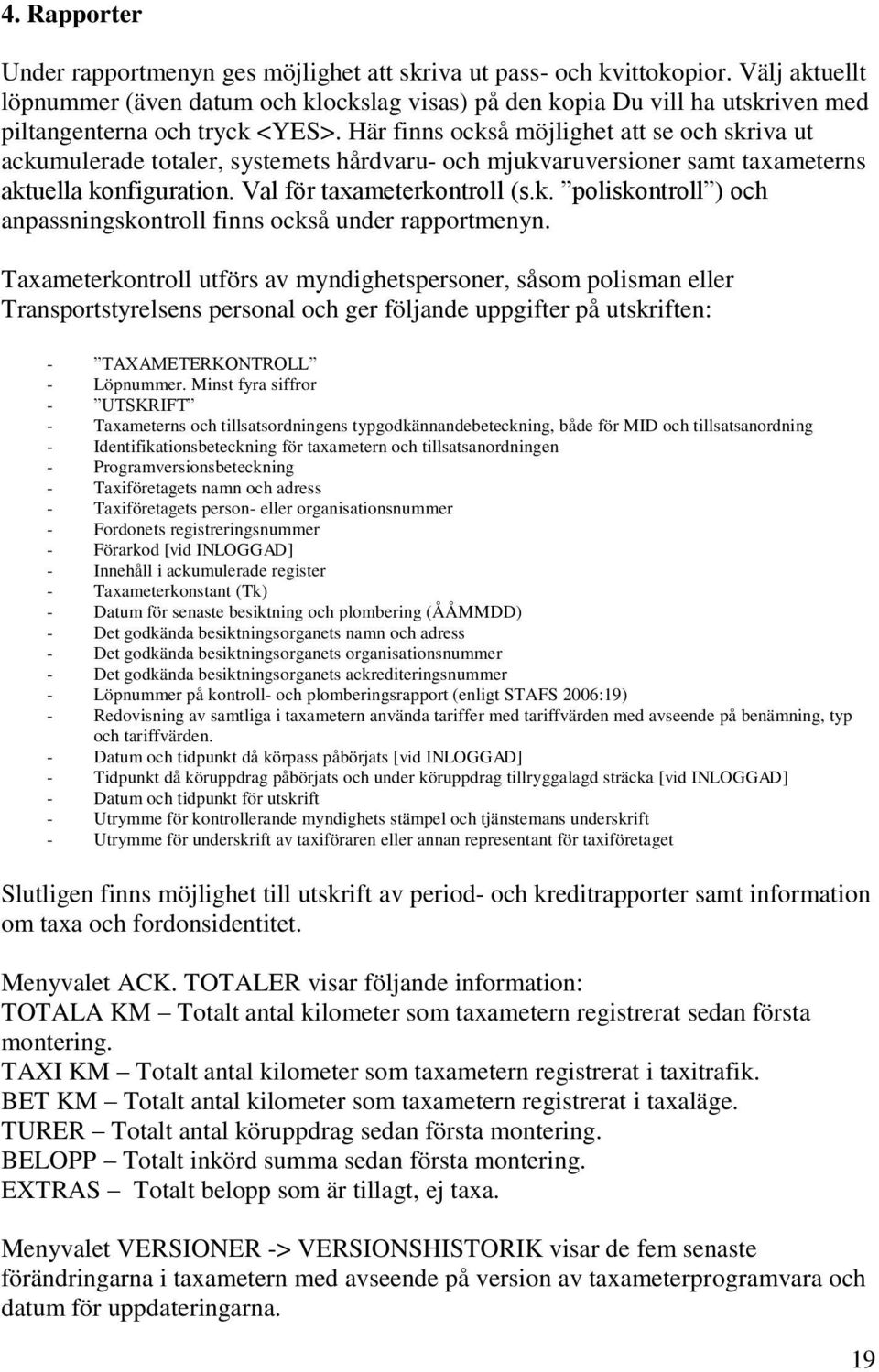 Här finns också möjlighet att se och skriva ut ackumulerade totaler, systemets hårdvaru- och mjukvaruversioner samt taxameterns aktuella konfiguration. Val för taxameterkontroll (s.k. poliskontroll ) och anpassningskontroll finns också under rapportmenyn.