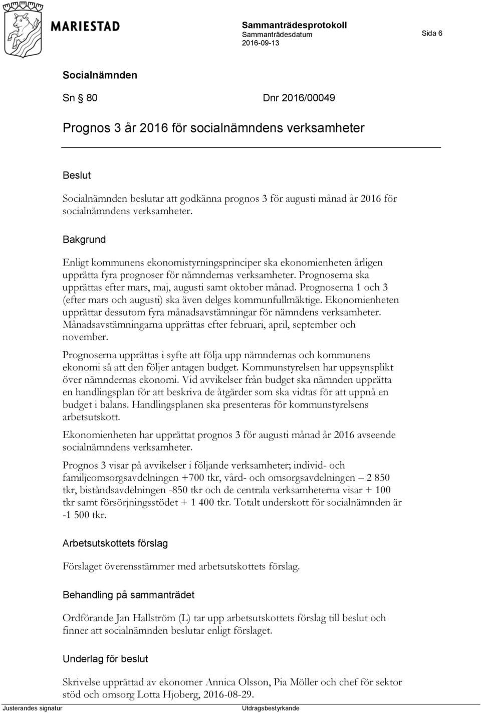 Prognoserna 1 och 3 (efter mars och augusti) ska även delges kommunfullmäktige. Ekonomienheten upprättar dessutom fyra månadsavstämningar för nämndens verksamheter.