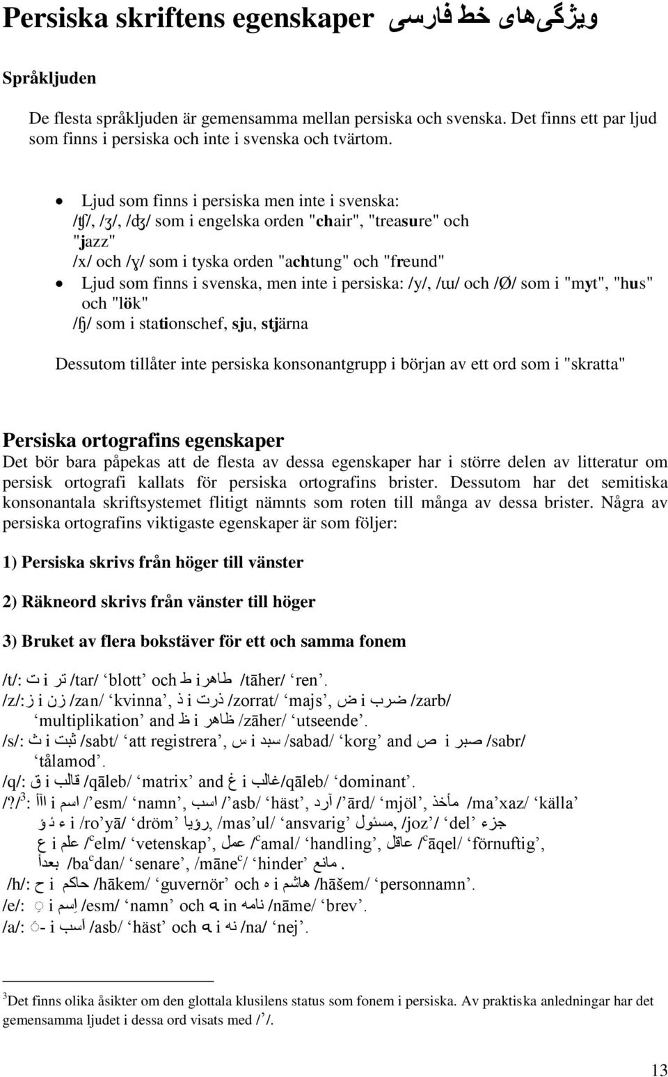 i persiska: /y/, /ɯ/ och /Ø/ som i "myt", "hus" och "lök" /ɧ/ som i stationschef, sju, stjärna Dessutom tillåter inte persiska konsonantgrupp i början av ett ord som i "skratta" Persiska ortografins