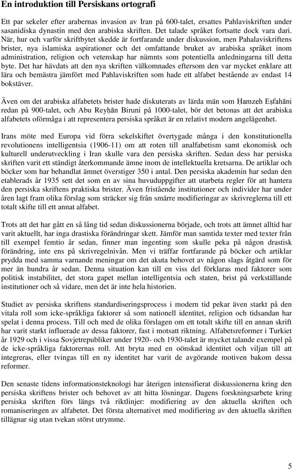 När, hur och varför skriftbytet skedde är fortfarande under diskussion, men Pahalaviskriftens brister, nya islamiska aspirationer och det omfattande bruket av arabiska språket inom administration,