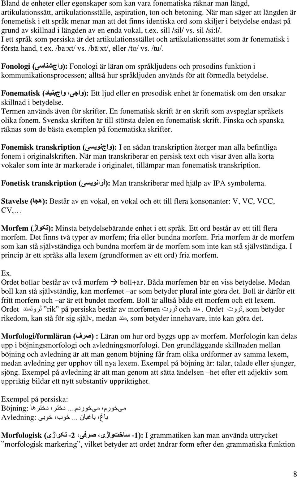 sil /si:l/. I ett språk som persiska är det artikulationsstället och artikulationssättet som är fonematisk i första hand, t.ex. /ba:xt/ vs. /bā:xt/, eller /to/ vs. /tu/.