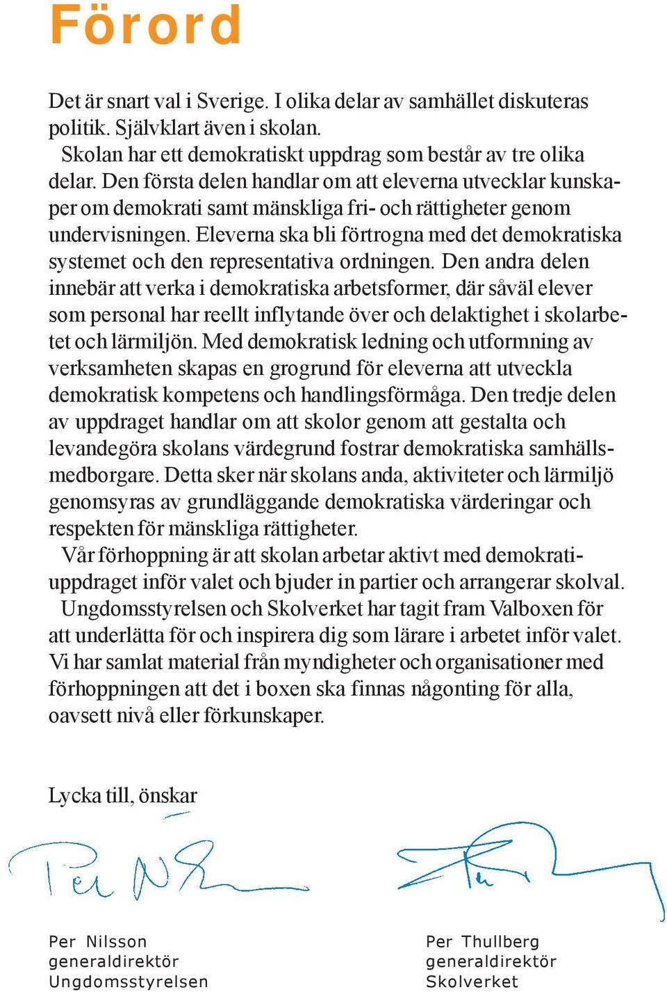 Eleverna ska bli förtrogna med det demokratiska systemet och den representativa ordningen.