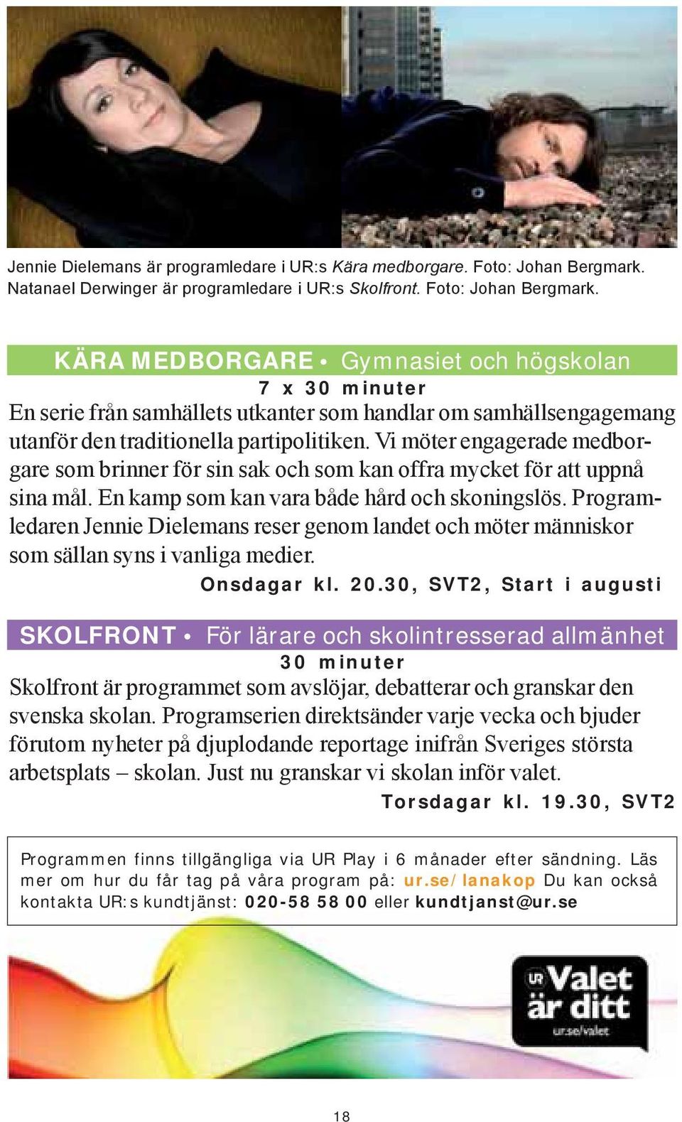 KÄRA MEDBORGARE Gymnasiet och högskolan 7 x 30 minuter En serie från samhällets utkanter som handlar om samhällsengagemang utanför den traditionella partipolitiken.