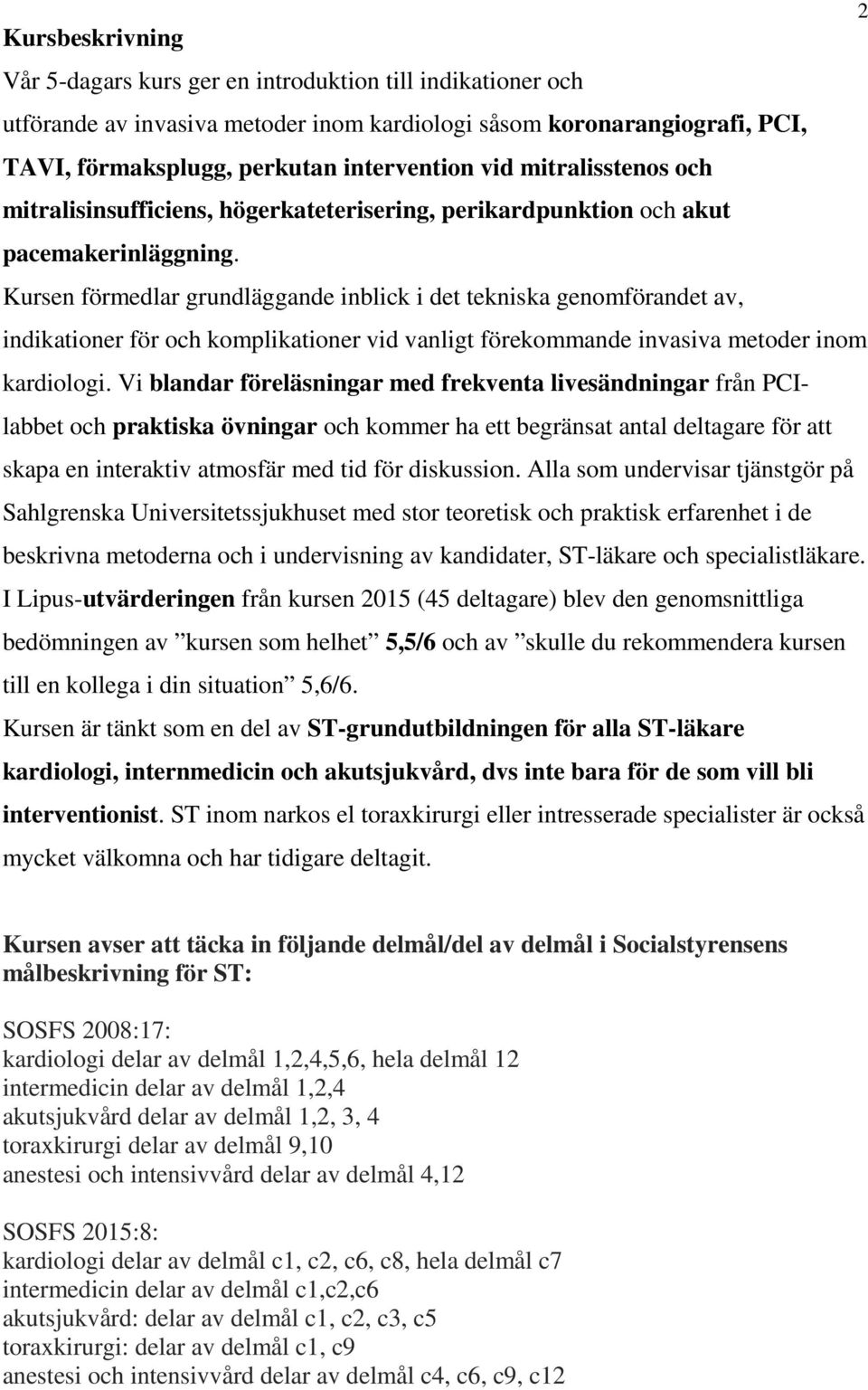 Kursen förmedlar grundläggande inblick i det tekniska genomförandet av, indikationer för och komplikationer vid vanligt förekommande invasiva metoder inom kardiologi.