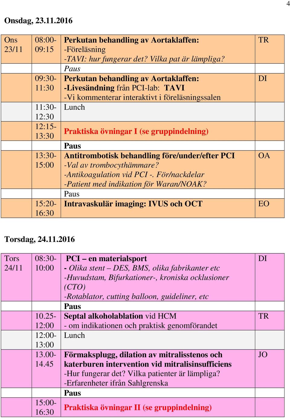 före/under/efter PCI -Val av trombocythämmare? -Antikoagulation vid PCI -. För/nackdelar -Patient med indikation för Waran/NOAK? Intravaskulär imaging: IVUS och OCT TR DI OA EO Torsdag, 24.11.